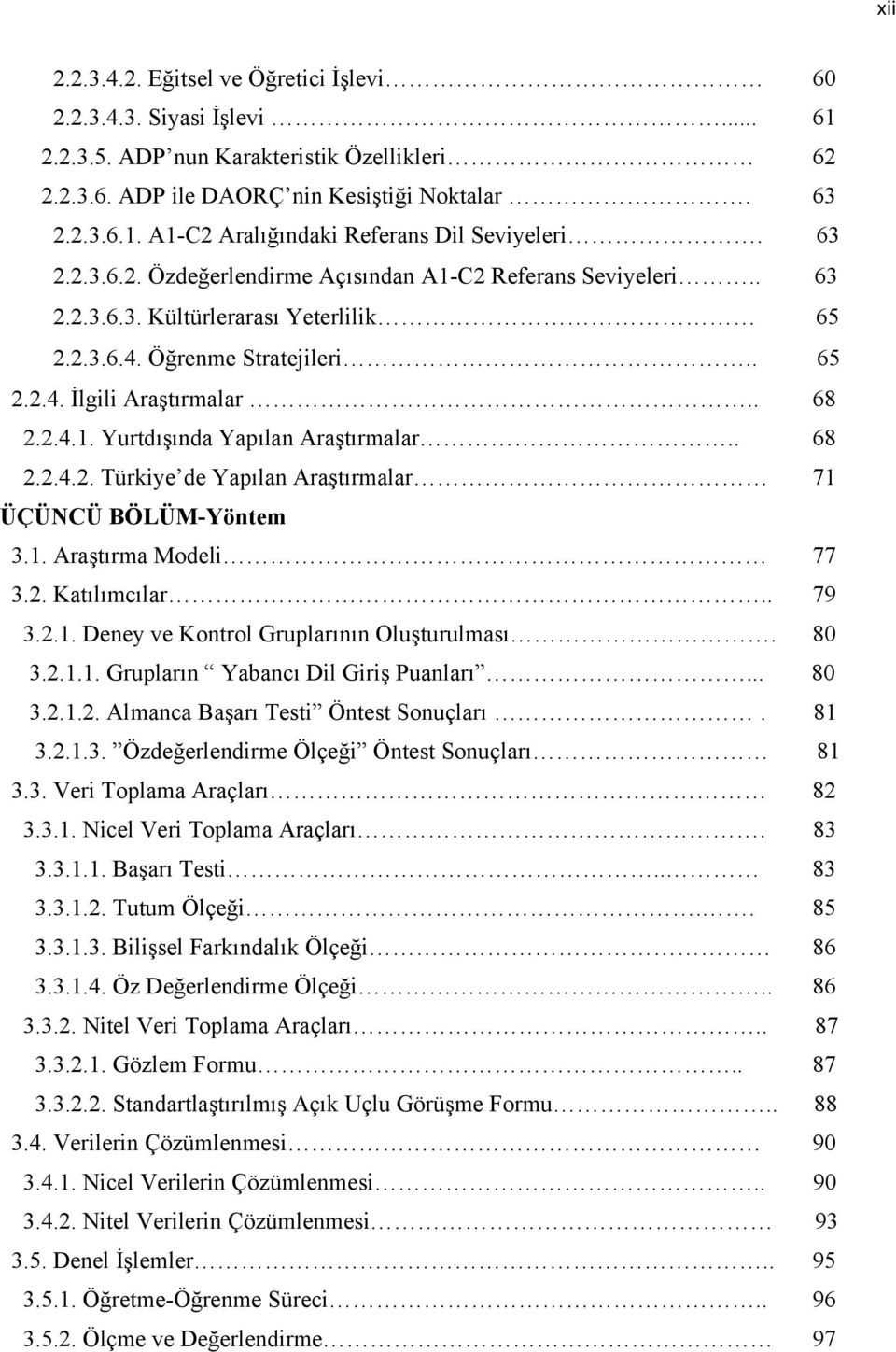 . 68 2.2.4.2. Türkiye de Yapılan Araştırmalar 71 ÜÇÜNCÜ BÖLÜM-Yöntem 3.1. Araştırma Modeli 77 3.2. Katılımcılar.. 79 3.2.1. Deney ve Kontrol Gruplarının Oluşturulması. 80 3.2.1.1. Grupların Yabancı Dil Giriş Puanları.