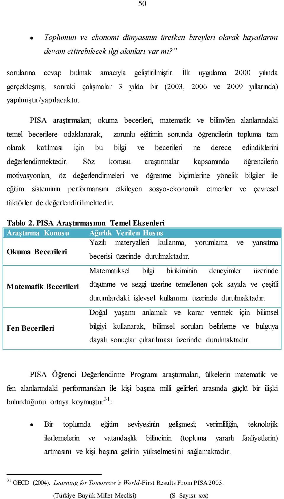 PISA araştırmaları; okuma becerileri, matematik ve bilim/fen alanlarındaki temel becerilere odaklanarak, zorunlu eğitimin sonunda öğrencilerin topluma tam olarak katılması için bu bilgi ve becerileri