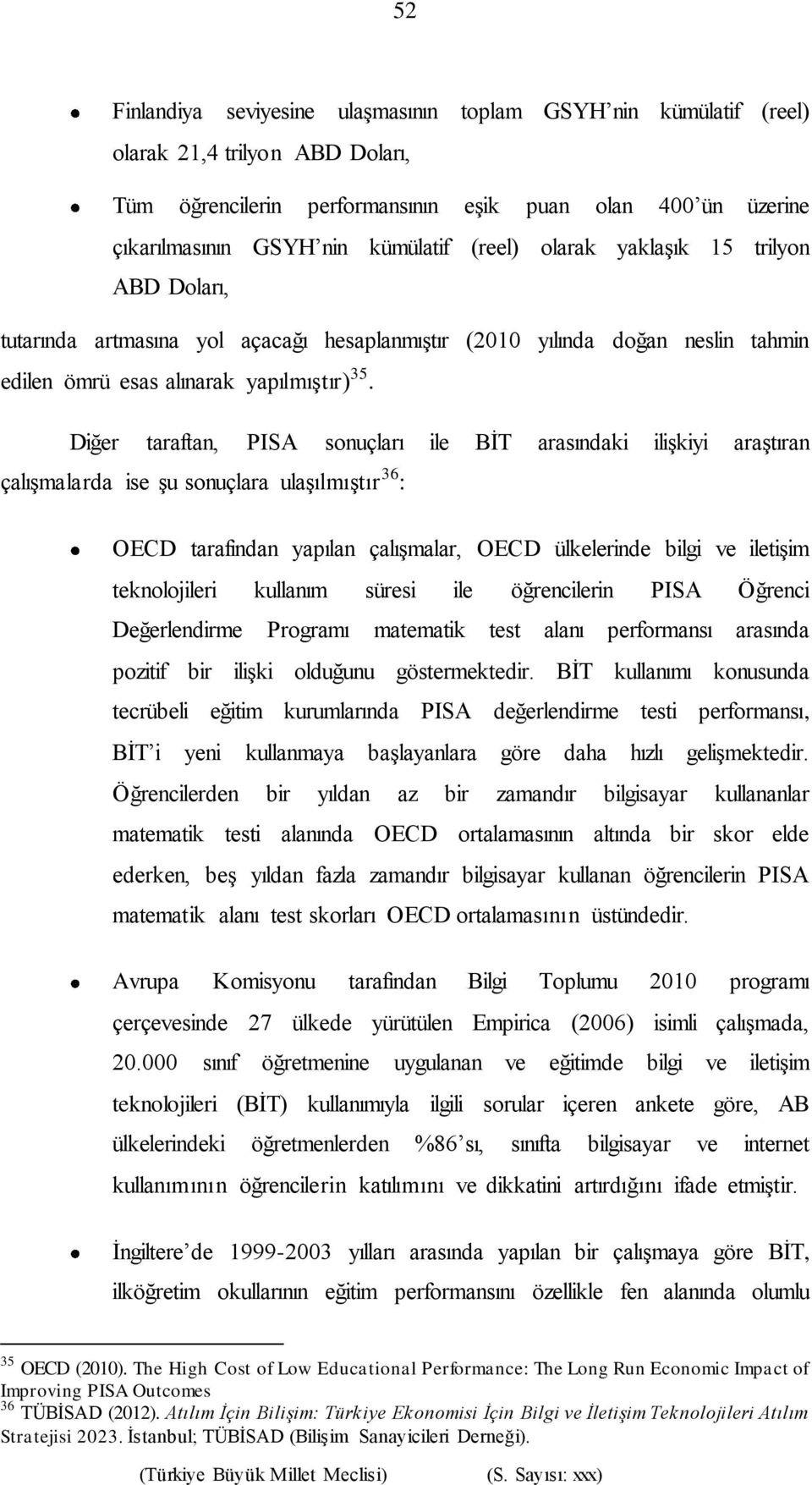 Diğer taraftan, PISA sonuçları ile BİT arasındaki ilişkiyi araştıran çalışmalarda ise şu sonuçlara ulaşılmıştır 36 : OECD tarafından yapılan çalışmalar, OECD ülkelerinde bilgi ve iletişim