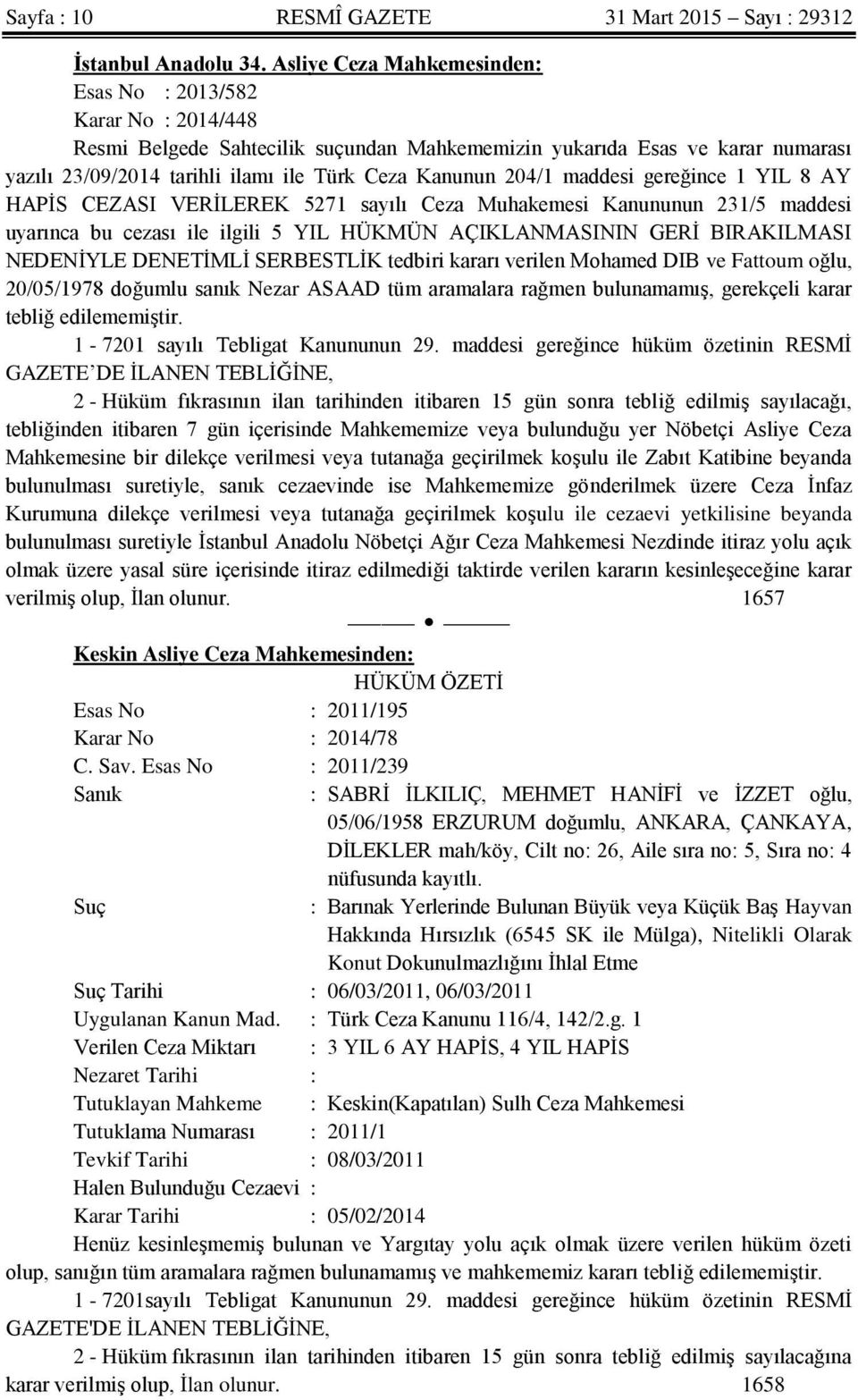 204/1 maddesi gereğince 1 YIL 8 AY HAPİS CEZASI VERİLEREK 5271 sayılı Ceza Muhakemesi Kanununun 231/5 maddesi uyarınca bu cezası ile ilgili 5 YIL HÜKMÜN AÇIKLANMASININ GERİ BIRAKILMASI NEDENİYLE