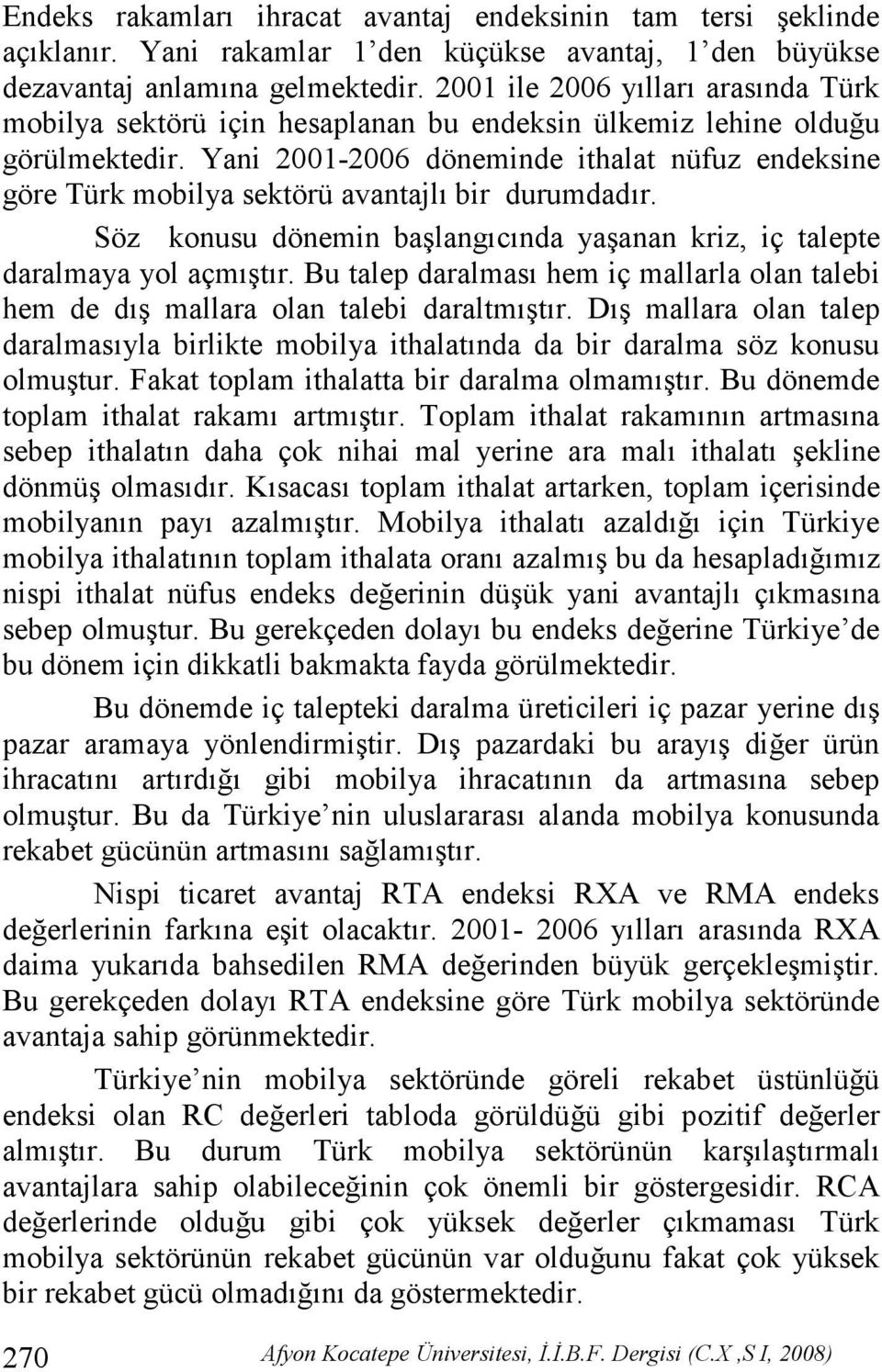 Yani 2001-2006 döneminde ithalat nüfuz endeksine göre Türk mobilya sektörü avantajlı bir durumdadır. Söz konusu dönemin başlangıcında yaşanan kriz, iç talepte daralmaya yol açmıştır.