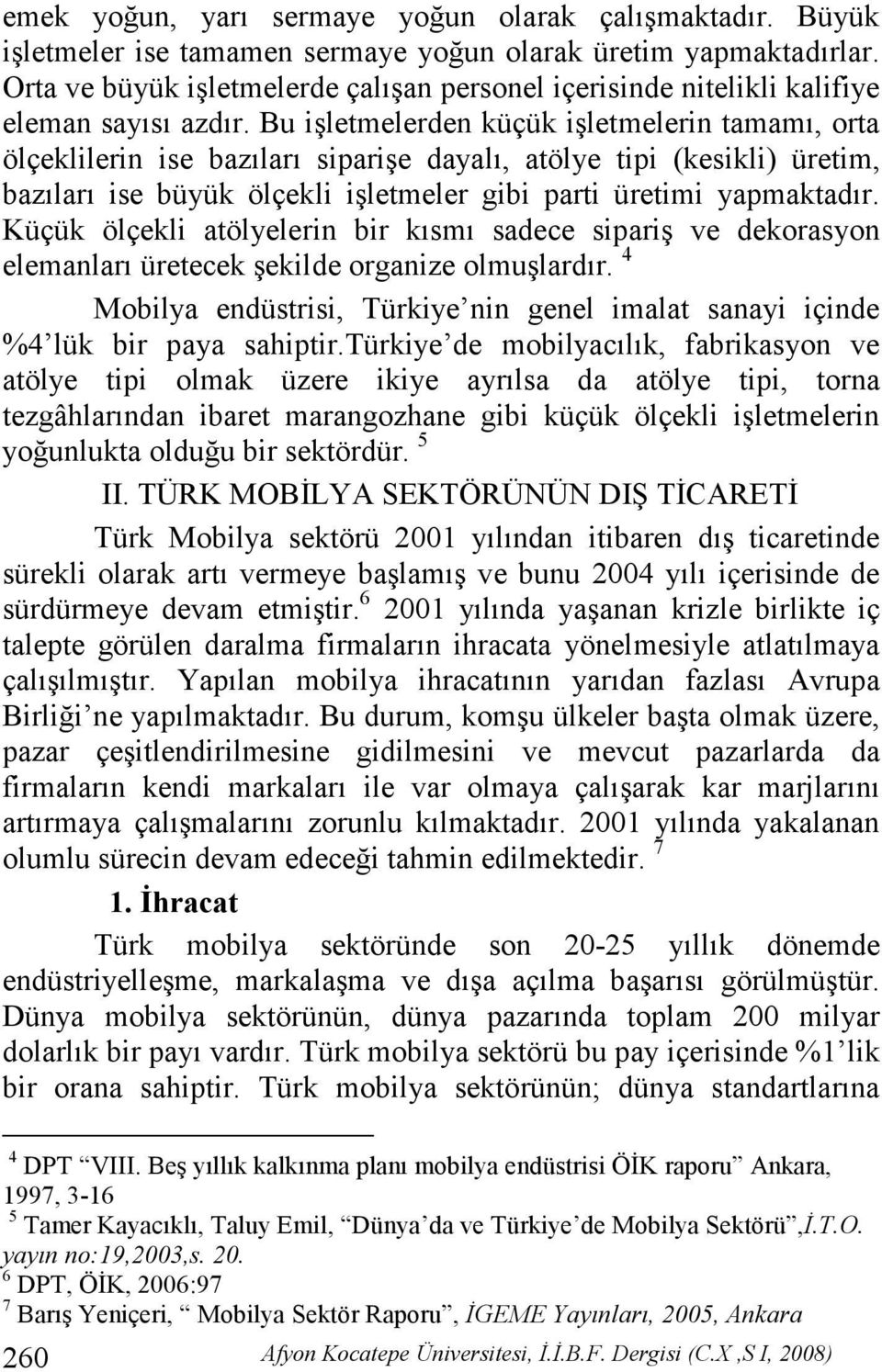 Bu işletmelerden küçük işletmelerin tamamı, orta ölçeklilerin ise bazıları siparişe dayalı, atölye tipi (kesikli) üretim, bazıları ise büyük ölçekli işletmeler gibi parti üretimi yapmaktadır.