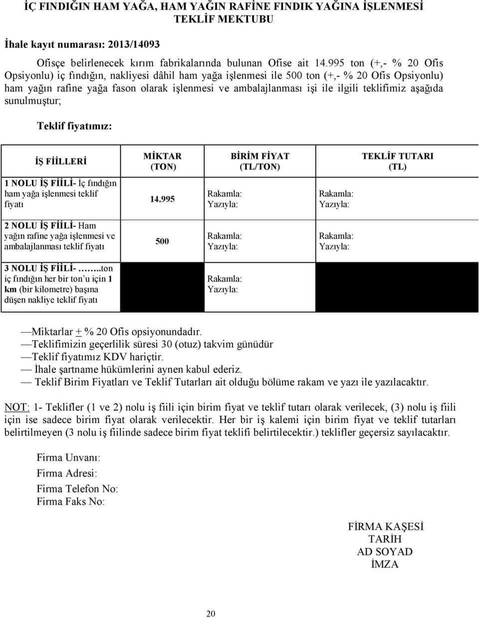 teklifimiz aşağıda sunulmuştur; Teklif fiyatımız: İŞ FİİLLERİ MİKTAR (TON) BİRİM FİYAT (TL/TON) TEKLİF TUTARI (TL) 1 NOLU İŞ FİİLİ- İç fındığın ham yağa işlenmesi teklif fiyatı 14.