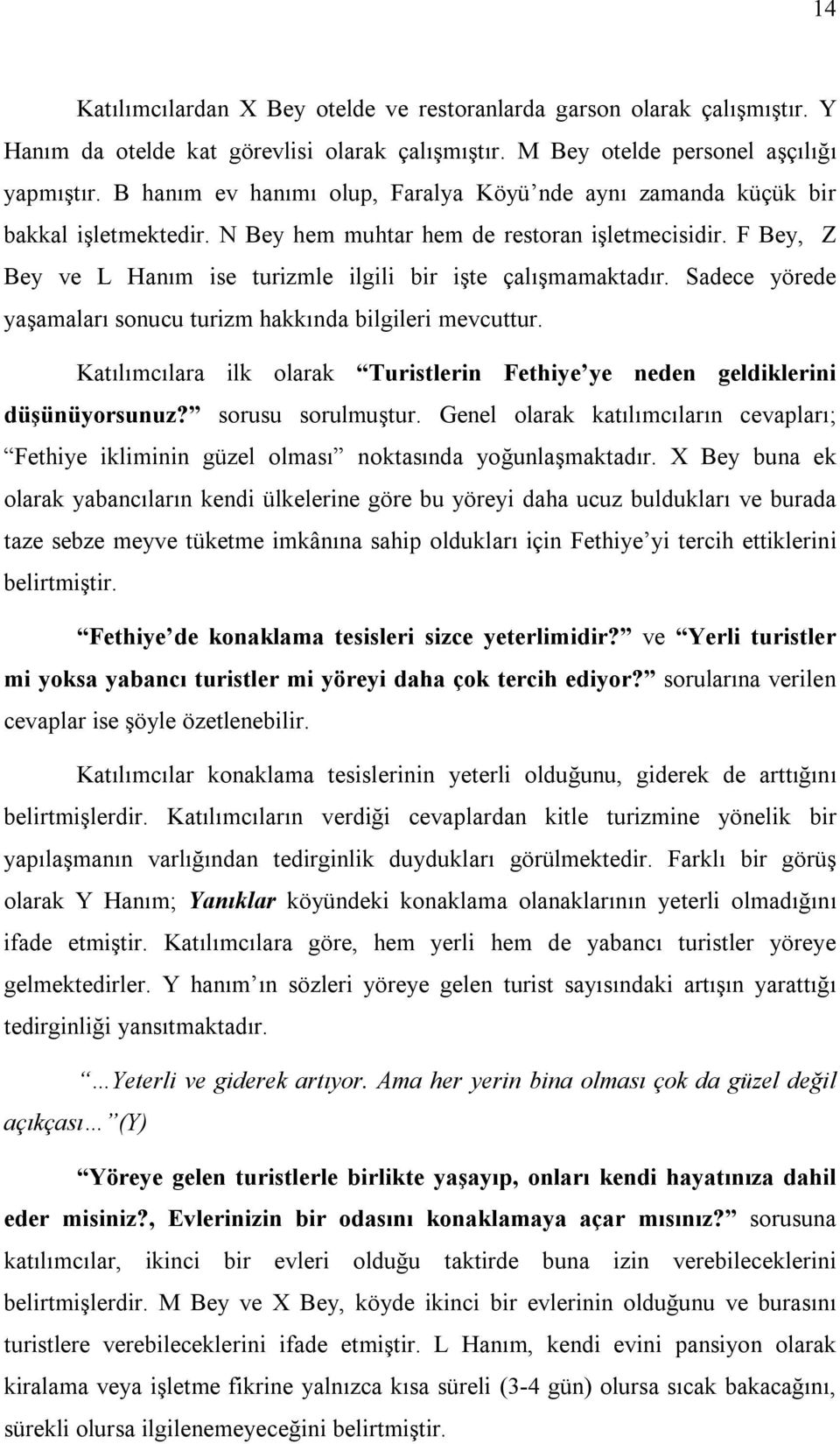 F Bey, Z Bey ve L Hanım ise turizmle ilgili bir işte çalışmamaktadır. Sadece yörede yaşamaları sonucu turizm hakkında bilgileri mevcuttur.