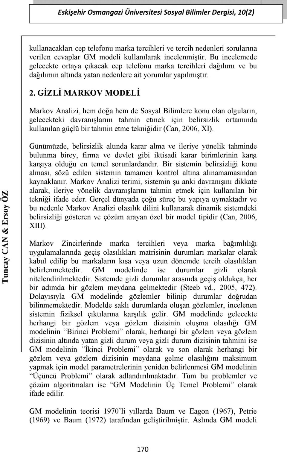 . GİZLİ MARKOV MOELİ Markov Analizi, hem doğa hem de Sosyal Bilimlere konu olan olguların, gelecekteki davranışlarını tahmin etmek için belirsizlik ortamında kullanılan güçlü bir tahmin etme