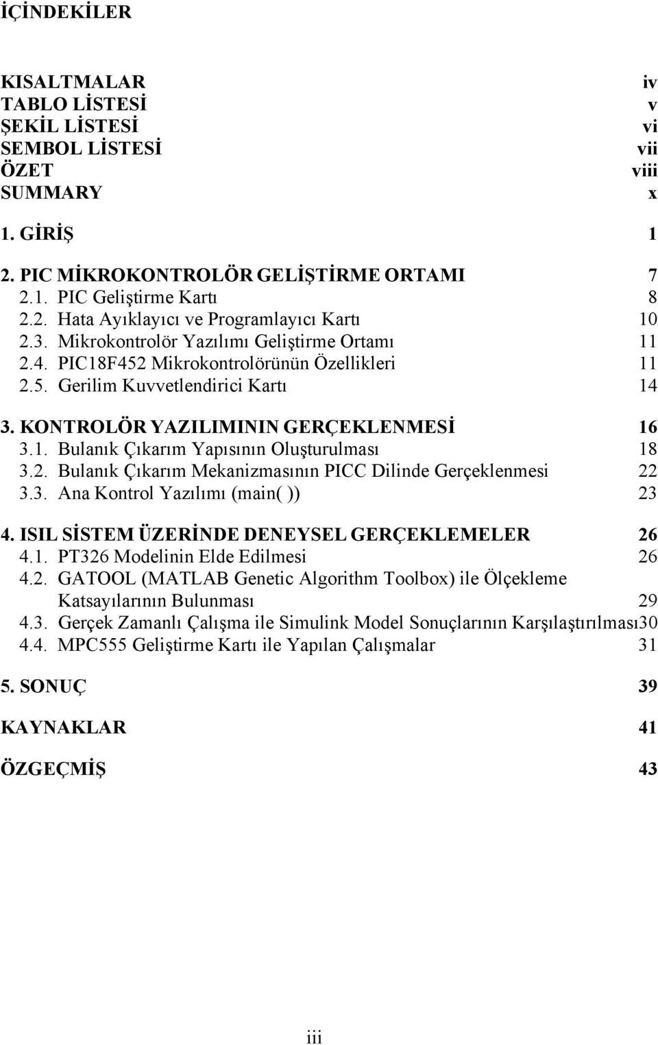 2. Bulanık Çıkarım Mekanizmasının PICC Dilinde Gerçeklenmesi 22 3.3. Ana Kontrol Yazılımı (main( )) 23 4. ISIL SİSTEM ÜZERİNDE DENEYSEL GERÇEKLEMELER 26 4.1. PT326 Modelinin Elde Edilmesi 26 4.2. GATOOL (MATLAB Genetic Algorithm Toolbox) ile Ölçekleme Katsayılarının Bulunması 29 4.