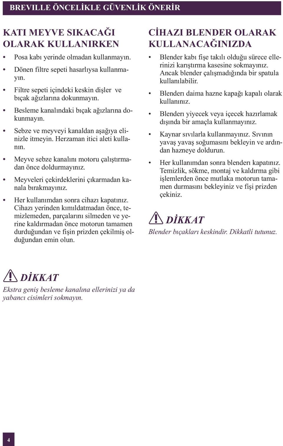 Meyve sebze kanalını motoru çalıştırmadan önce doldurmayınız. Meyveleri çekirdeklerini çıkarmadan kanala bırakmayınız. Her kullanımdan sonra cihazı kapatınız.