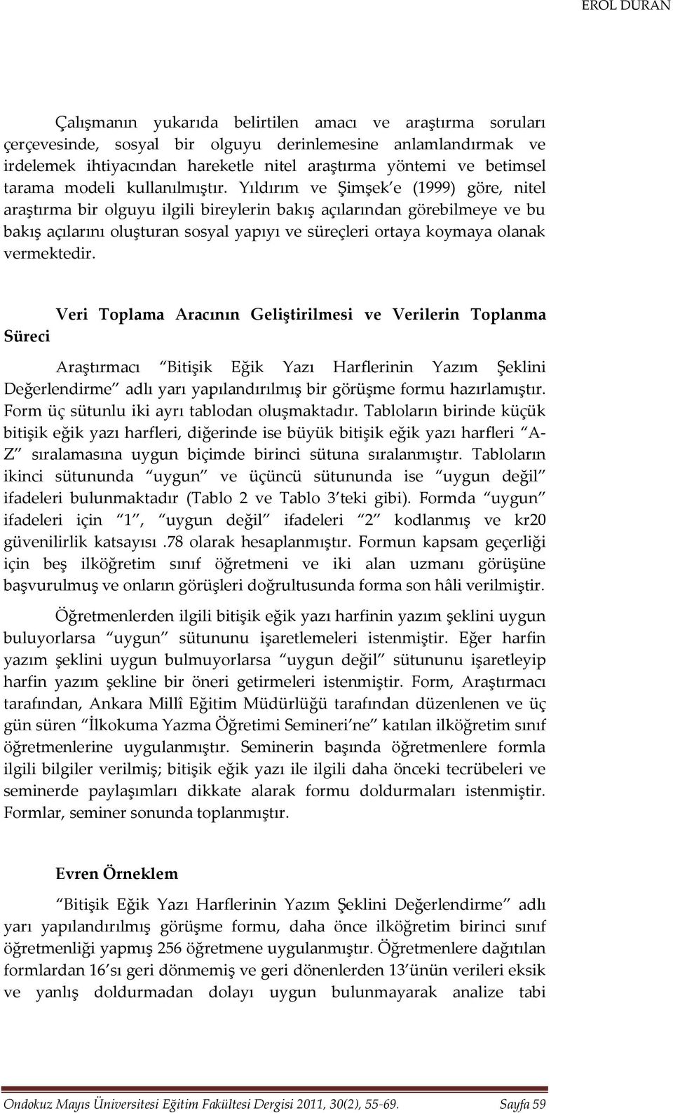 Yıldırım ve Şimşek e (1999) göre, nitel araştırma bir olguyu ilgili bireylerin bakış açılarından görebilmeye ve bu bakış açılarını oluşturan sosyal yapıyı ve süreçleri ortaya koymaya olanak