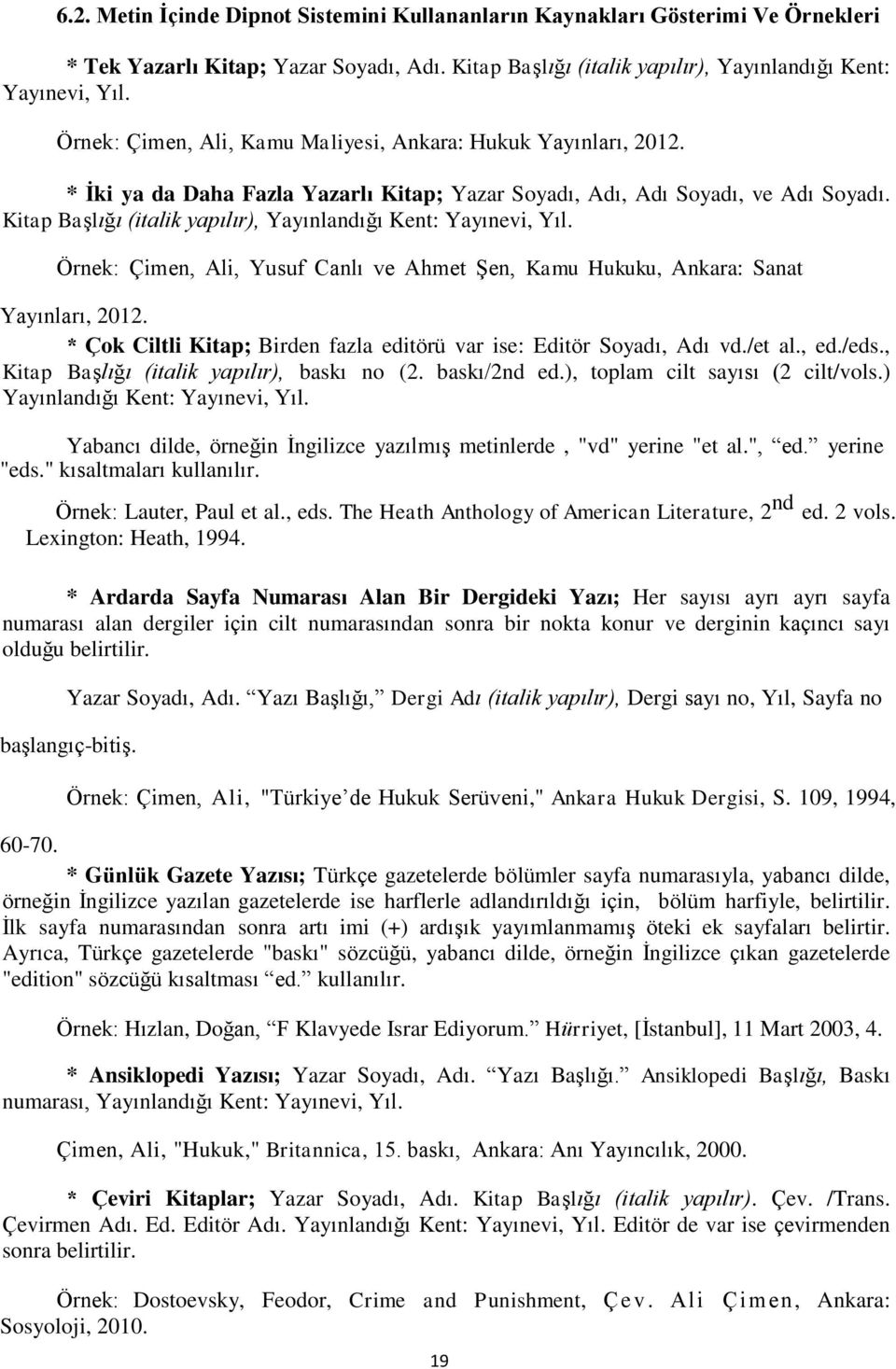 Kitap Başlığı (italik yapılır), Yayınlandığı Kent: Yayınevi, Yıl. Örnek: Çimen, Ali, Yusuf Canlı ve Ahmet Şen, Kamu Hukuku, Ankara: Sanat Yayınları, 2012.