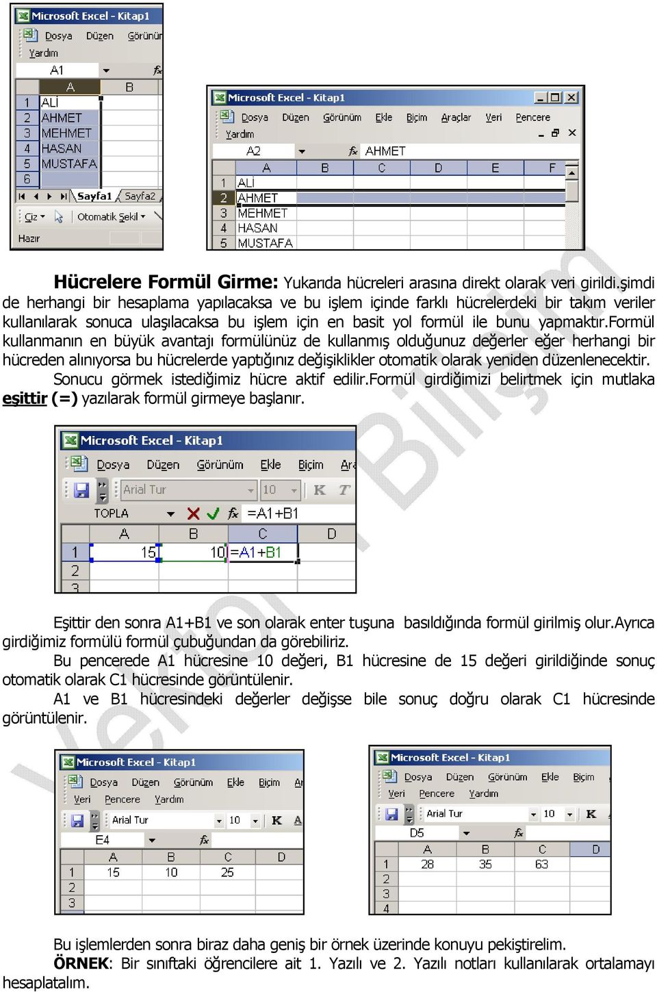 formül kullanmanın en büyük avantajı formülünüz de kullanmış olduğunuz değerler eğer herhangi bir hücreden alınıyorsa bu hücrelerde yaptığınız değişiklikler otomatik olarak yeniden düzenlenecektir.