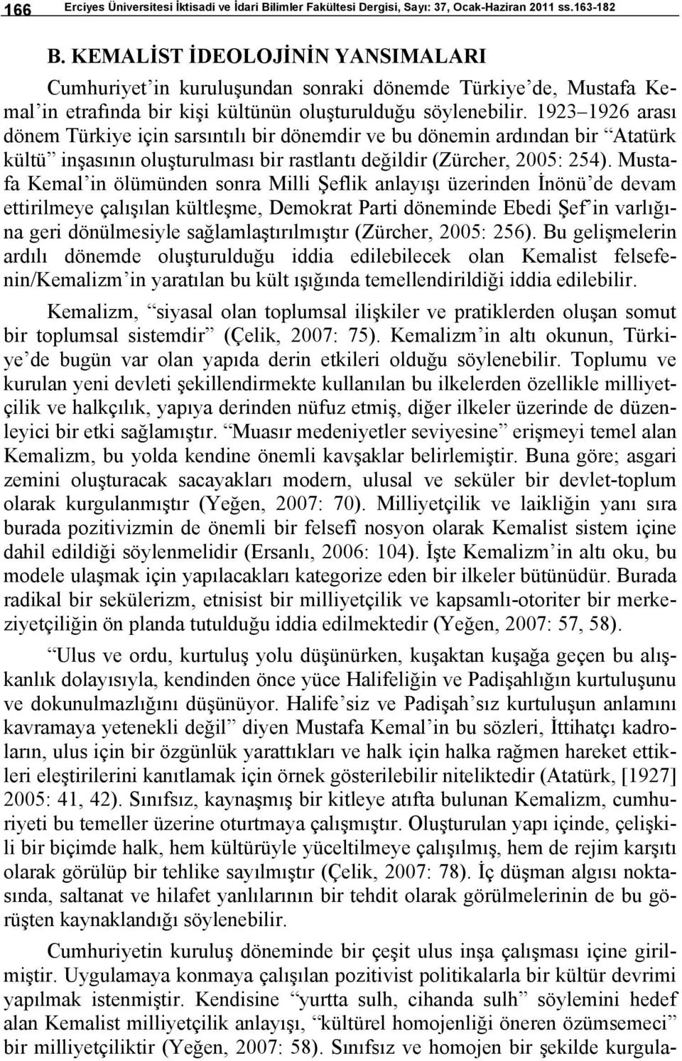 1923 1926 arası dönem Türkiye için sarsıntılı bir dönemdir ve bu dönemin ardından bir Atatürk kültü inşasının oluşturulması bir rastlantı değildir (Zürcher, 2005: 254).