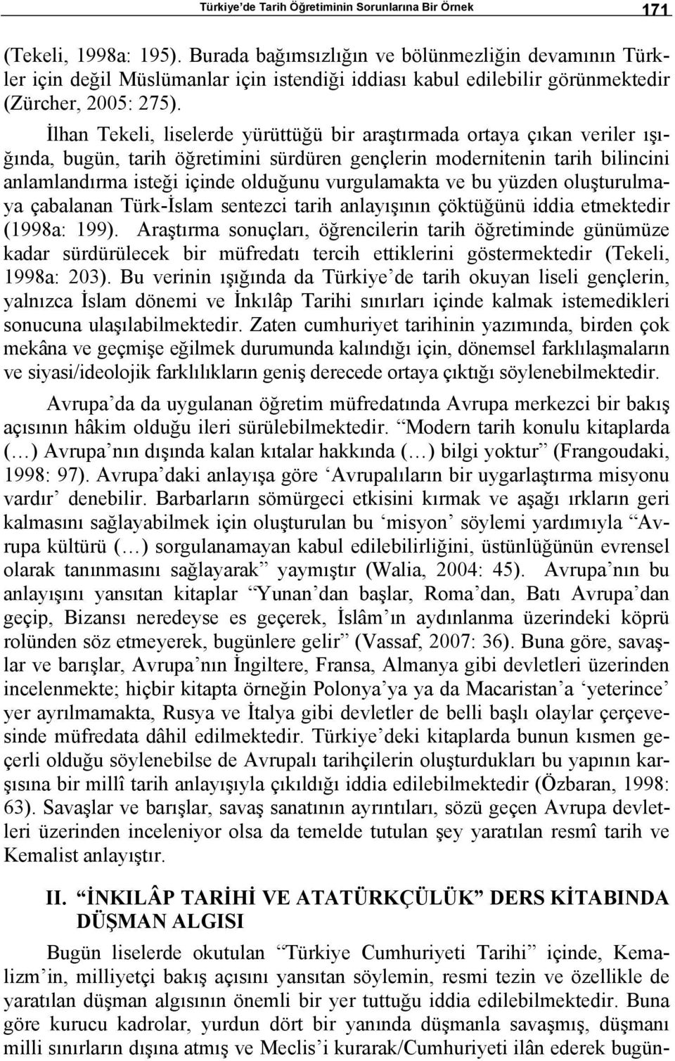 İlhan Tekeli, liselerde yürüttüğü bir araştırmada ortaya çıkan veriler ışığında, bugün, tarih öğretimini sürdüren gençlerin modernitenin tarih bilincini anlamlandırma isteği içinde olduğunu