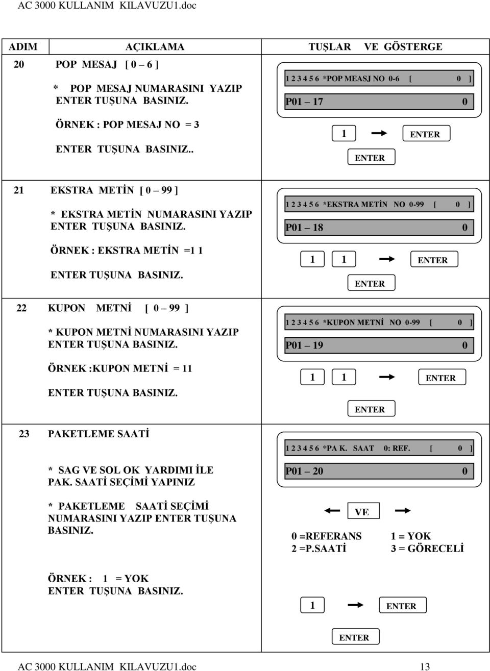 2 EKSTRA METİN [ ] * EKSTRA METİN NUMARASINI YAZIP TUŞUNA 2 3 4 5 6 *EKSTRA METİN NO - [ ] P 8 ÖRNEK : EKSTRA METİN = TUŞUNA 22 KUPON METNİ [ ] * KUPON METNİ NUMARASINI