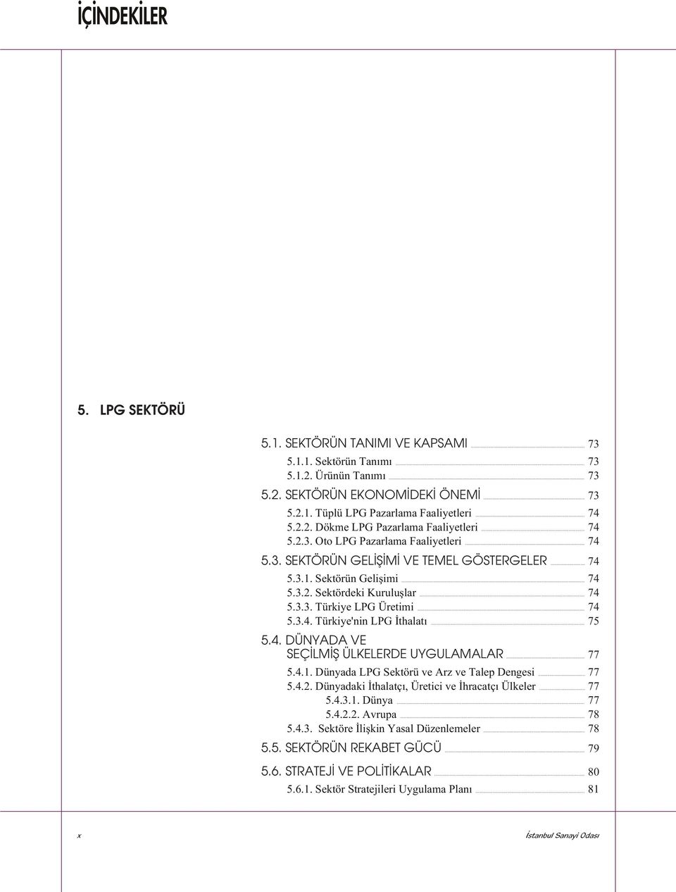 .. 74 5.3.3. Türkiye LPG Üretimi... 74 5.3.4. Türkiye'nin LPG Ýthalatý... 75 5.4. DÜNYADA VE SEÇÝLMÝÞ ÜLKELERDE UYGULAMALAR... 77 5.4.1. Dünyada LPG Sektörü ve Arz ve Talep Dengesi... 77 5.4.2.