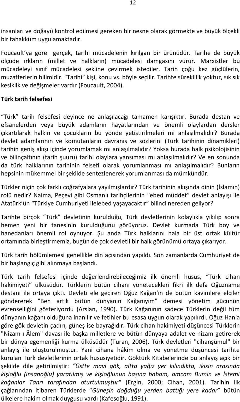 Tarih çoğu kez güçlülerin, muzafferlerin bilimidir. Tarihi kişi, konu vs. böyle seçilir. Tarihte süreklilik yoktur, sık sık kesiklik ve değişmeler vardır (Foucault, 2004).