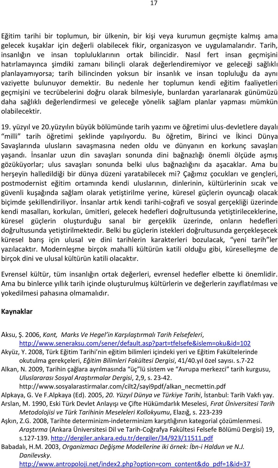 Nasıl fert insan geçmişini hatırlamayınca şimdiki zamanı bilinçli olarak değerlendiremiyor ve geleceği sağlıklı planlayamıyorsa; tarih bilincinden yoksun bir insanlık ve insan topluluğu da aynı