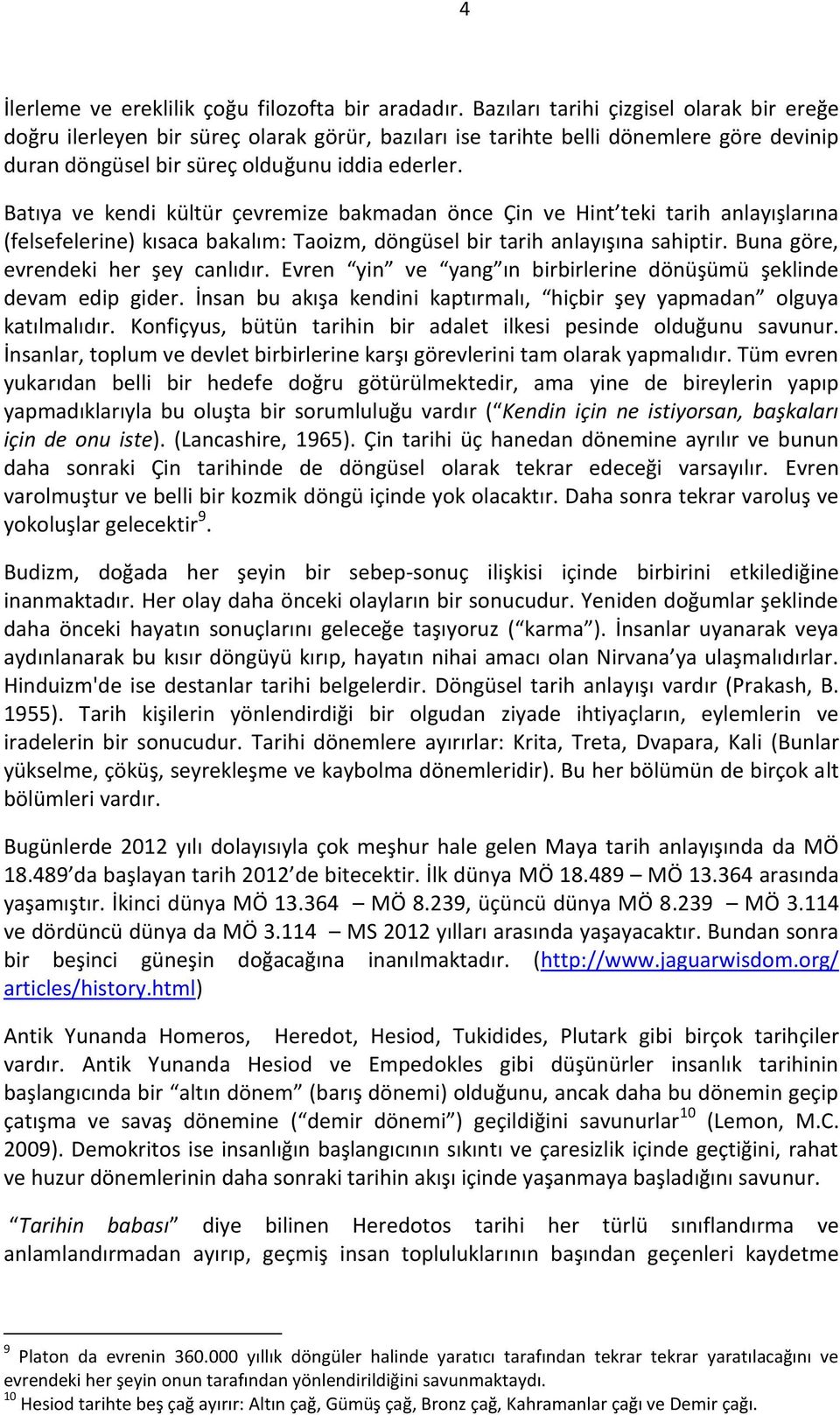 Batıya ve kendi kültür çevremize bakmadan önce Çin ve Hint teki tarih anlayışlarına (felsefelerine) kısaca bakalım: Taoizm, döngüsel bir tarih anlayışına sahiptir.