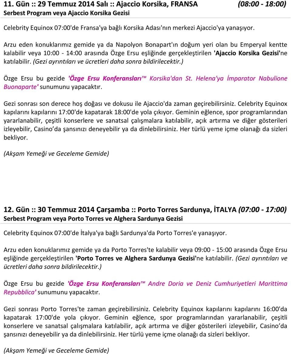 Arzu eden konuklarımız gemide ya da Napolyon Bonapart'ın doğum yeri olan bu Emperyal kentte kalabilir veya 10:00-14:00 arasında Özge Ersu eşliğinde gerçekleştirilen 'Ajaccio Korsika Gezisi'ne