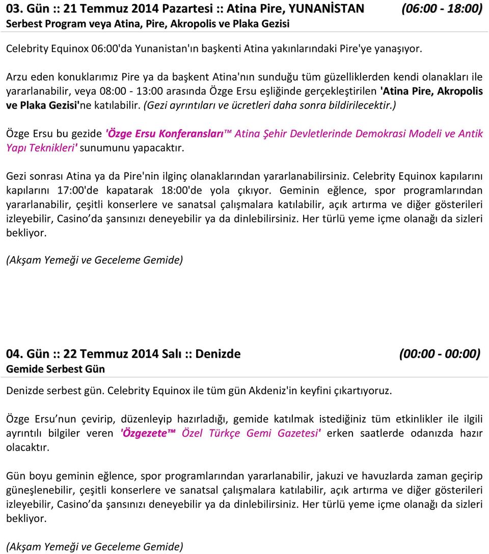 Arzu eden konuklarımız Pire ya da başkent Atina'nın sunduğu tüm güzelliklerden kendi olanakları ile yararlanabilir, veya 08:00-13:00 arasında Özge Ersu eşliğinde gerçekleştirilen 'Atina Pire,