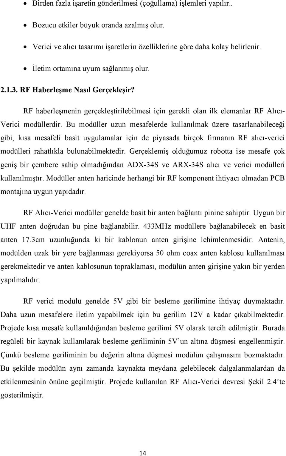 Bu modüller uzun mesafelerde kullanılmak üzere tasarlanabileceği gibi, kısa mesafeli basit uygulamalar için de piyasada birçok firmanın RF alıcı-verici modülleri rahatlıkla bulunabilmektedir.