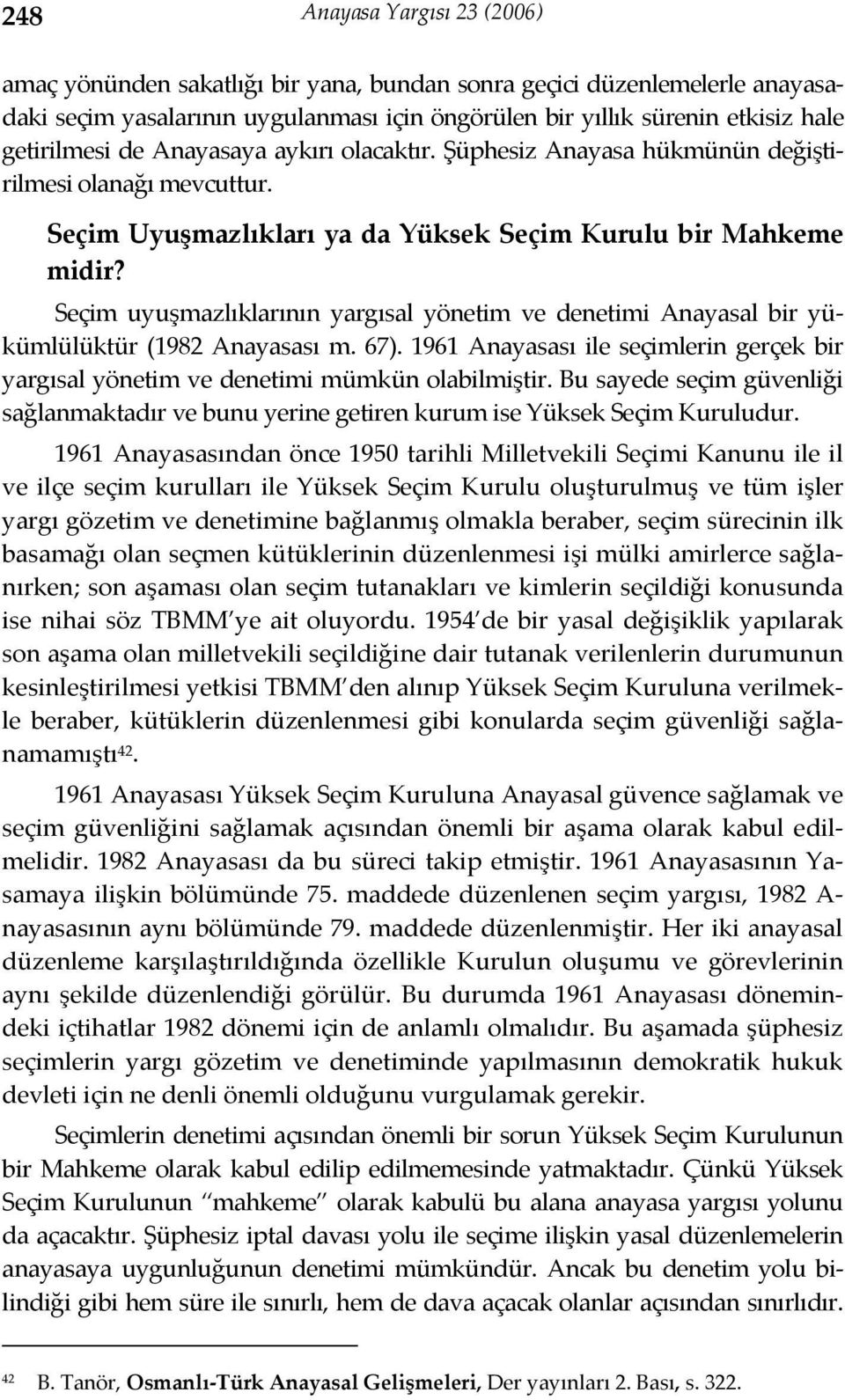 Seçim uyuşmazlıklarının yargısal yönetim ve denetimi Anayasal bir yükümlülüktür (1982 Anayasası m. 67). 1961 Anayasası ile seçimlerin gerçek bir yargısal yönetim ve denetimi mümkün olabilmiştir.