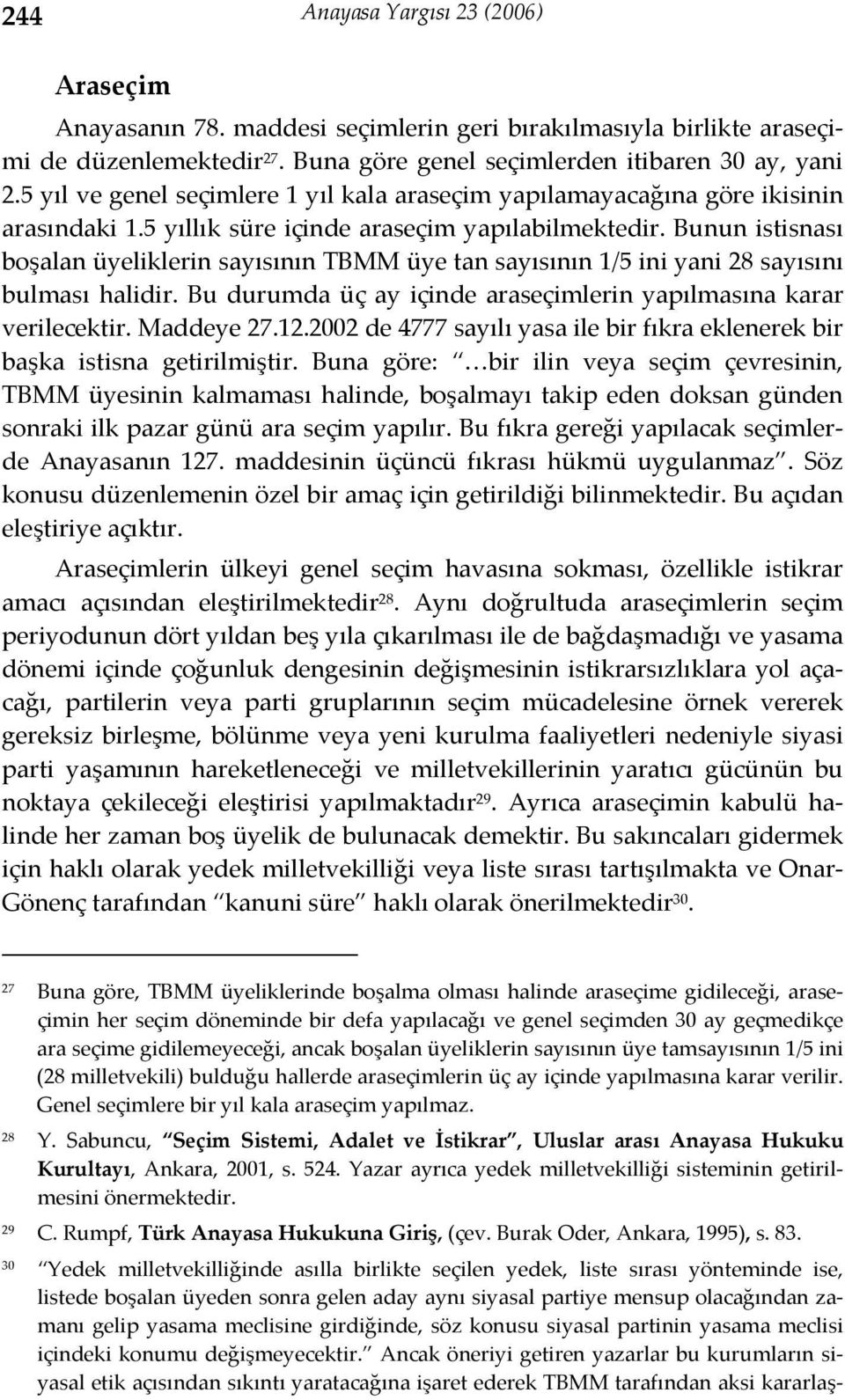 Bunun istisnası boşalan üyeliklerin sayısının TBMM üye tan sayısının 1/5 ini yani 28 sayısını bulması halidir. Bu durumda üç ay içinde araseçimlerin yapılmasına karar verilecektir. Maddeye 27.12.