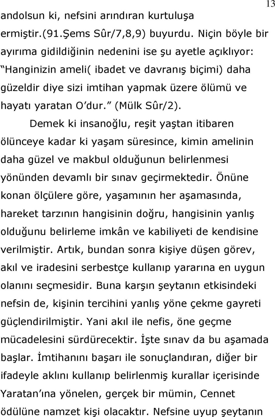 (Mülk Sûr/2). Demek ki insanoğlu, reģit yaģtan itibaren ölünceye kadar ki yaģam süresince, kimin amelinin daha güzel ve makbul olduğunun belirlenmesi yönünden devamlı bir sınav geçirmektedir.