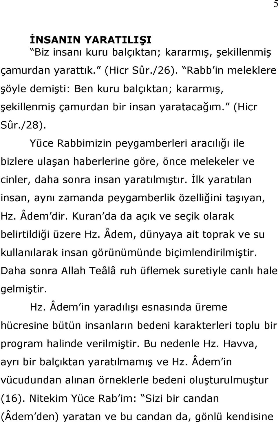 Yüce Rabbimizin peygamberleri aracılığı ile bizlere ulaģan haberlerine göre, önce melekeler ve cinler, daha sonra insan yaratılmıģtır.