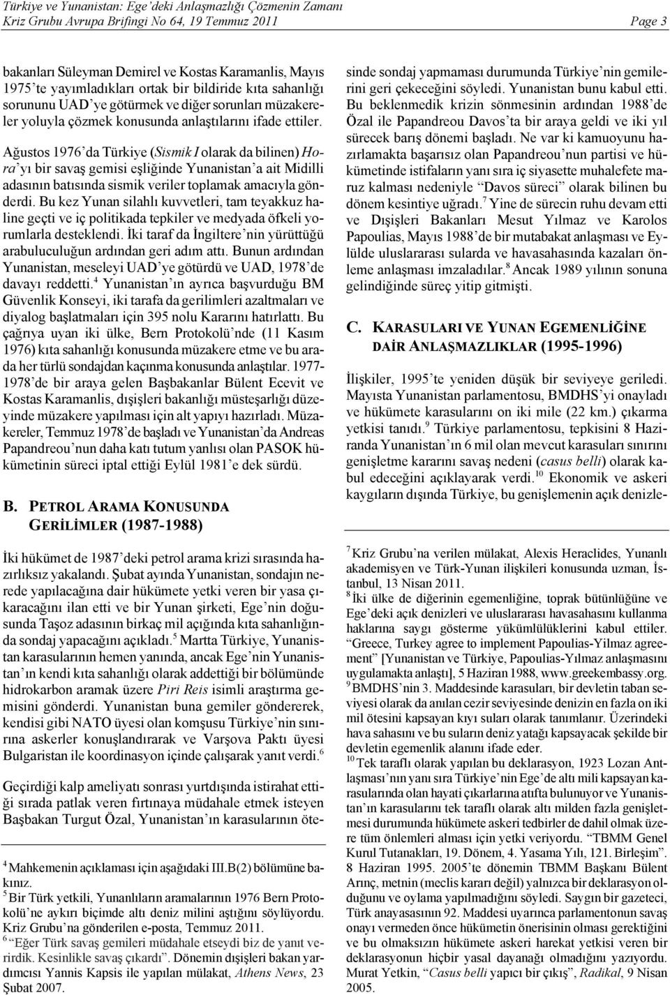 Ağustos 1976 da Türkiye (Sismik I olarak da bilinen) Hora yı bir savaş gemisi eşliğinde Yunanistan a ait Midilli adasının batısında sismik veriler toplamak amacıyla gönderdi.