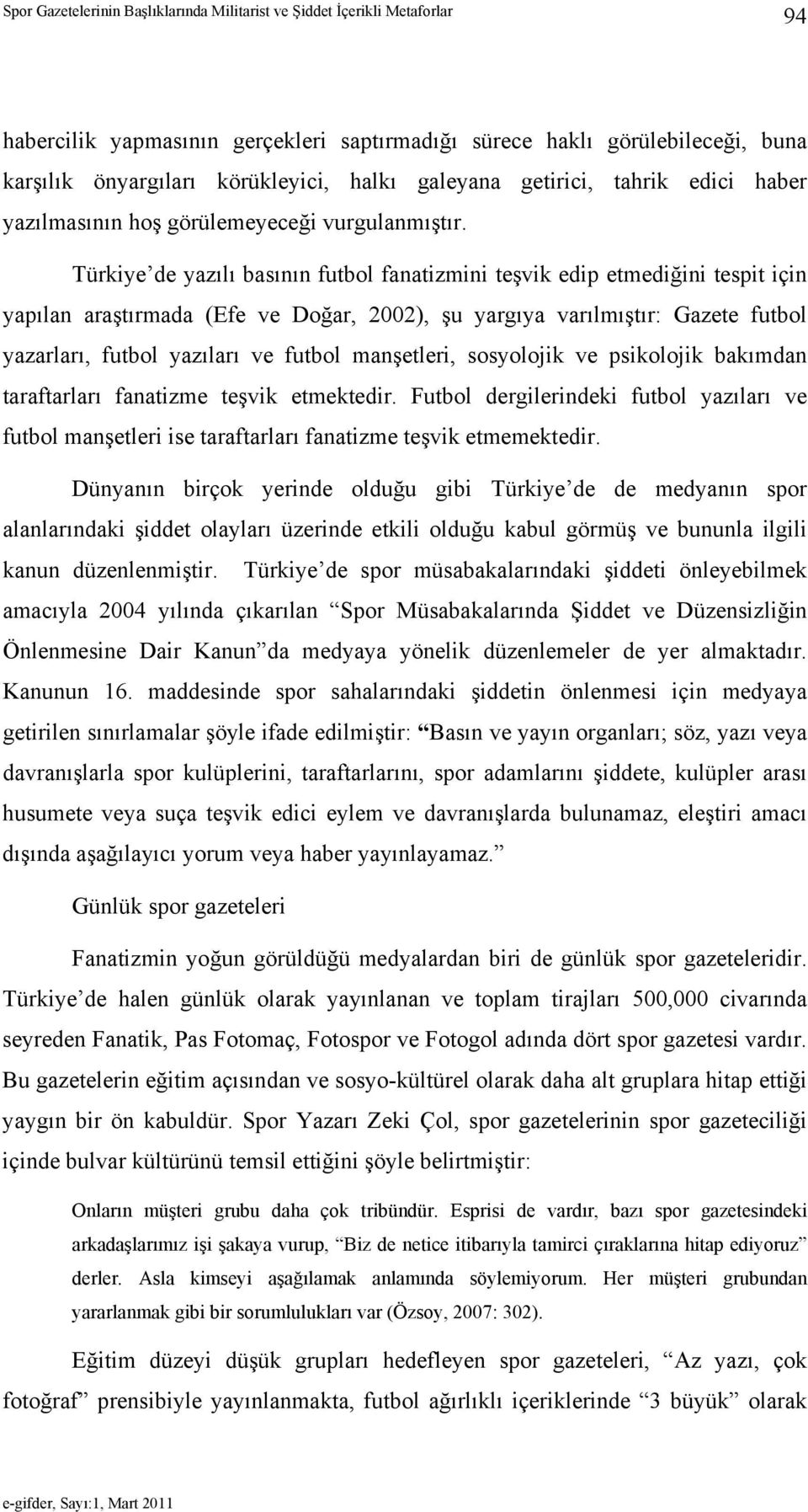 Türkiye de yazılı basının futbol fanatizmini teşvik edip etmediğini tespit için yapılan araştırmada (Efe ve Doğar, 2002), şu yargıya varılmıştır: Gazete futbol yazarları, futbol yazıları ve futbol