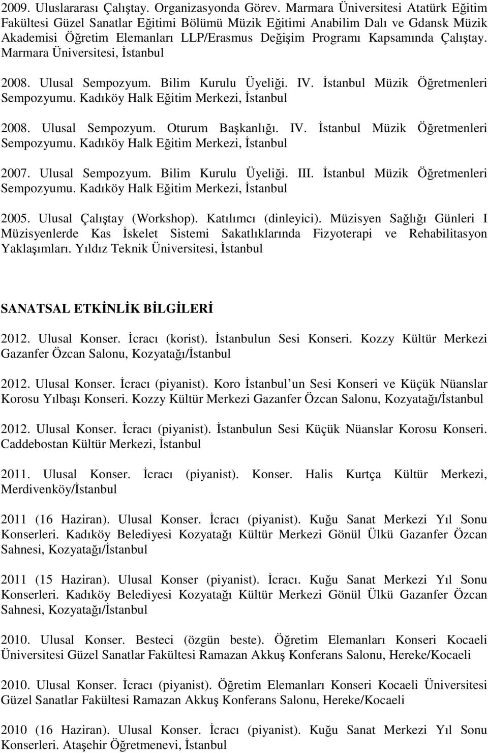 Marmara Üniversitesi, Đstanbul 2008. Ulusal Sempozyum. Bilim Kurulu Üyeliği. IV. Đstanbul Müzik Öğretmenleri Sempozyumu. Kadıköy Halk Eğitim Merkezi, Đstanbul 2008. Ulusal Sempozyum. Oturum Başkanlığı.