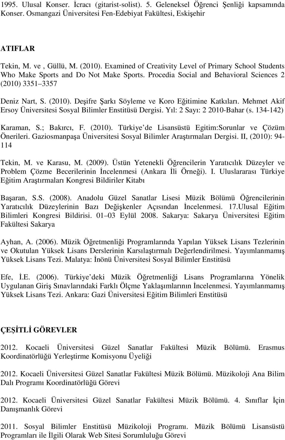 Mehmet Akif Ersoy Üniversitesi Sosyal Bilimler Enstitüsü Dergisi. Yıl: 2 Sayı: 2 2010-Bahar (s. 134-142) Karaman, S.; Bakırcı, F. (2010). Türkiye de Lisansüstü Egitim:Sorunlar ve Çözüm Önerileri.