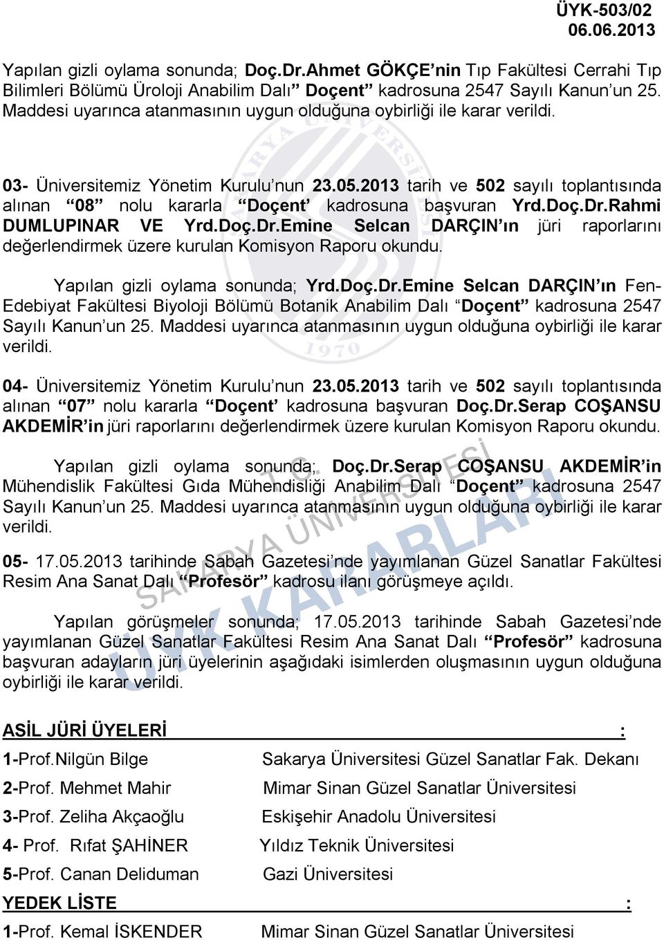 Doç.Dr.Rahmi DUMLUPINAR VE Yrd.Doç.Dr.Emine Selcan DARÇIN ın jüri raporlarını değerlendirmek üzere kurulan Komisyon Raporu Yapılan gizli oylama sonunda; Yrd.Doç.Dr.Emine Selcan DARÇIN ın Fen- Edebiyat Fakültesi Biyoloji Bölümü Botanik Anabilim Dalı Doçent kadrosuna 2547 Sayılı Kanun un 25.