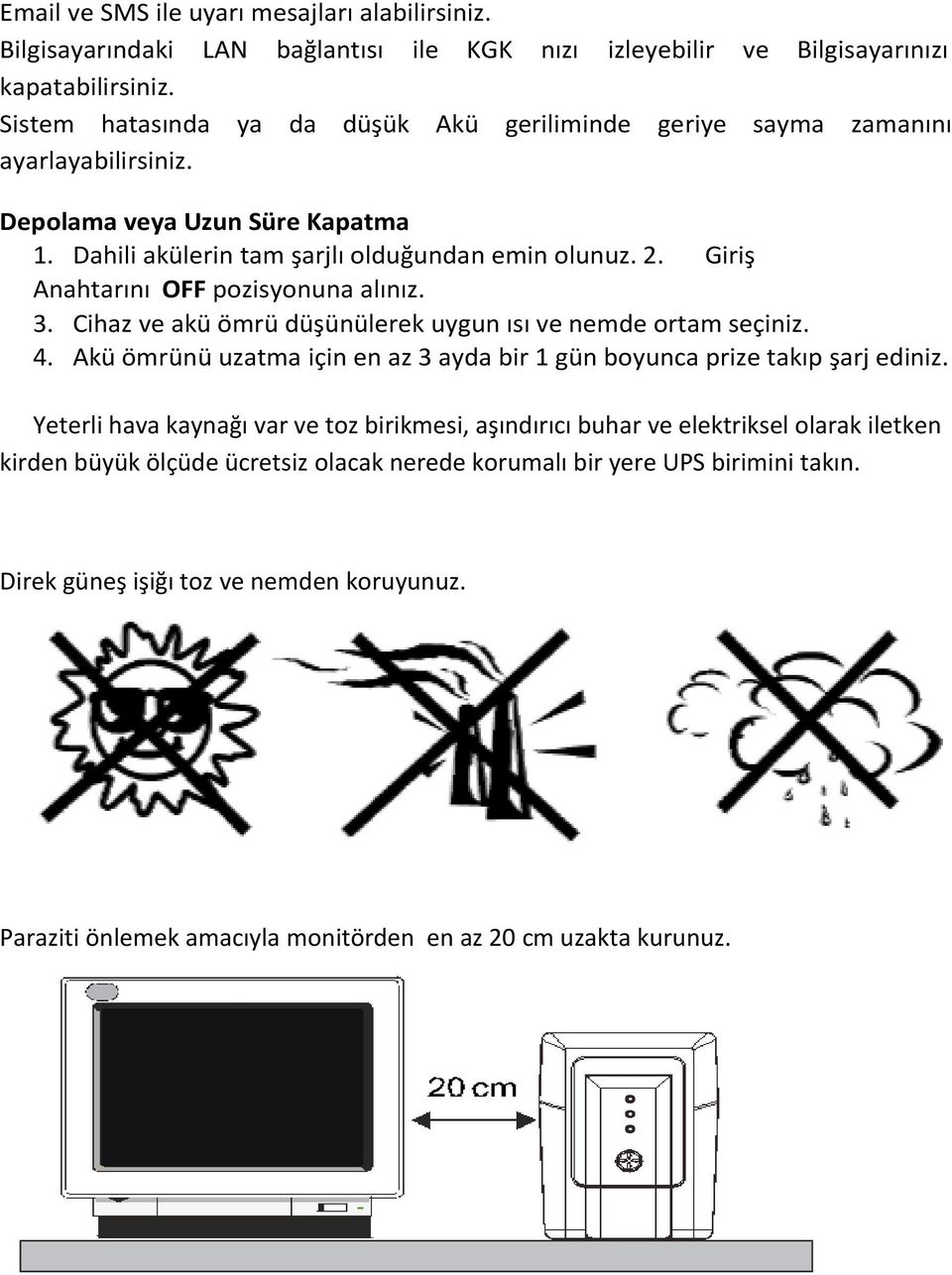 Giriş Anahtarını OFF pozisyonuna alınız. 3. Cihaz ve akü ömrü düşünülerek uygun ısı ve nemde ortam seçiniz. 4. Akü ömrünü uzatma için en az 3 ayda bir 1 gün boyunca prize takıp şarj ediniz.