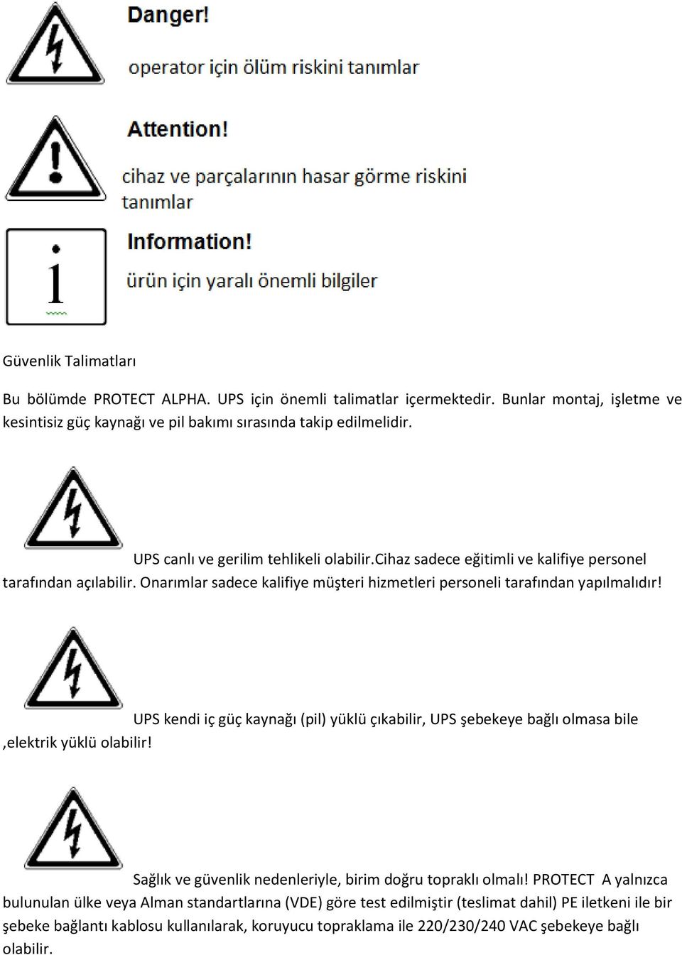 UPS kendi iç güç kaynağı (pil) yüklü çıkabilir, UPS şebekeye bağlı olmasa bile,elektrik yüklü olabilir! Sağlık ve güvenlik nedenleriyle, birim doğru topraklı olmalı!