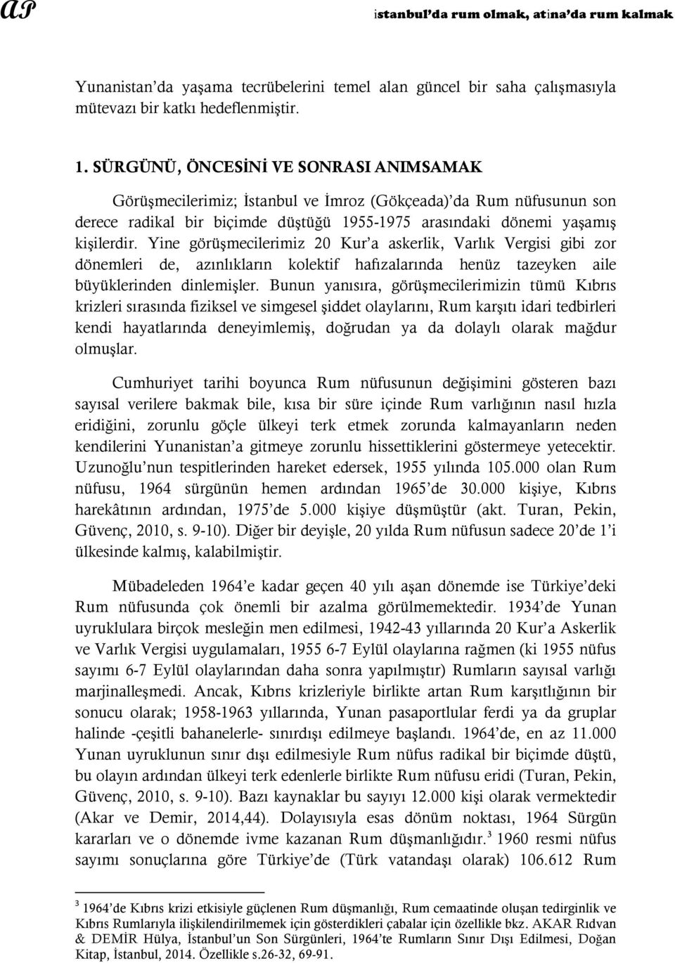 Yine görüşmecilerimiz 20 Kur a askerlik, Varlık Vergisi gibi zor dönemleri de, azınlıkların kolektif hafızalarında henüz tazeyken aile büyüklerinden dinlemişler.