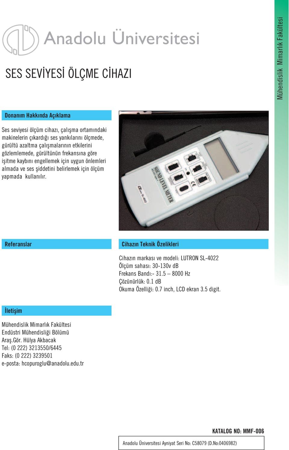 Cihaz n markas ve modeli: LUTRON SL-4022 Ölçüm sahas : 30-130v db Frekans Band :- 31.5 8000 Hz Çözünürlük: 0.1 db Okuma Özelli i: 0.7 inch, LCD ekran 3.5 digit.