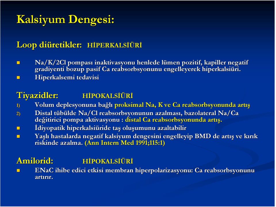 Hiperkalsemi tedavisi Tiyazidler: HİPOKALSİÜRİ 1) Volum deplesyonuna bağlı proksimal Na,, K ve Ca reabsorbsyonunda artış 2) Distal tübülde Na/Cl reabsorbsyonunun azalması, bazolateral Na/Ca