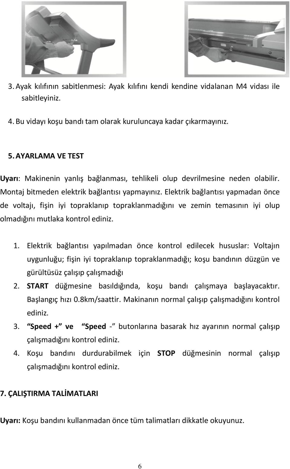 Elektrik bağlantısı yapmadan önce de voltajı, fişin iyi topraklanıp topraklanmadığını ve zemin temasının iyi olup olmadığını mutlaka kontrol ediniz. 1.