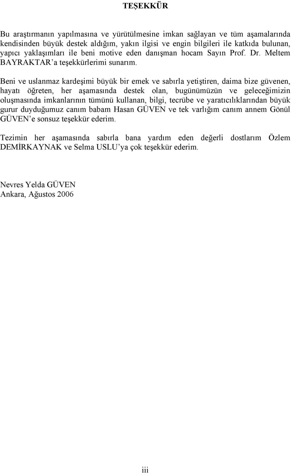 Beni ve uslanmaz kardeşimi büyük bir emek ve sabırla yetiştiren, daima bize güvenen, hayatı öğreten, her aşamasında destek olan, bugünümüzün ve geleceğimizin oluşmasında imkanlarının tümünü kullanan,