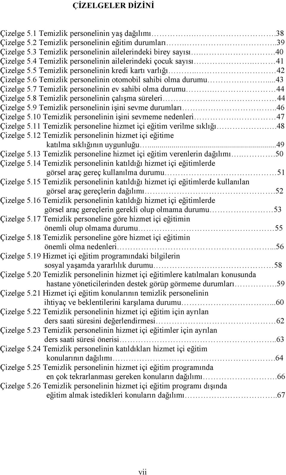 7 Temizlik personelinin ev sahibi olma durumu. 44 Çizelge 5.8 Temizlik personelinin çalışma süreleri. 44 Çizelge 5.9 Temizlik personelinin işini sevme durumları...46 Çizelge 5.