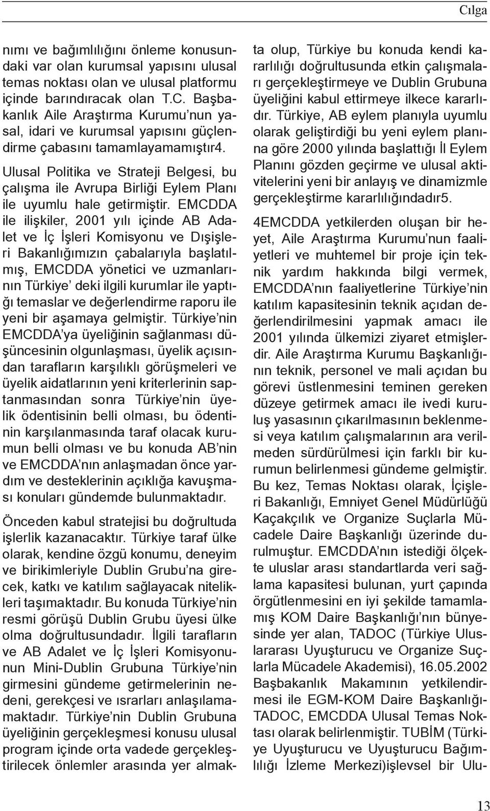 EMCDDA ile ilişkiler, 2001 yılı içinde AB Adalet ve İç İşleri Komisyonu ve Dışişleri Bakanlığımızın çabalarıyla başlatılmış, EMCDDA yönetici ve uzmanlarının Türkiye deki ilgili kurumlar ile yaptığı