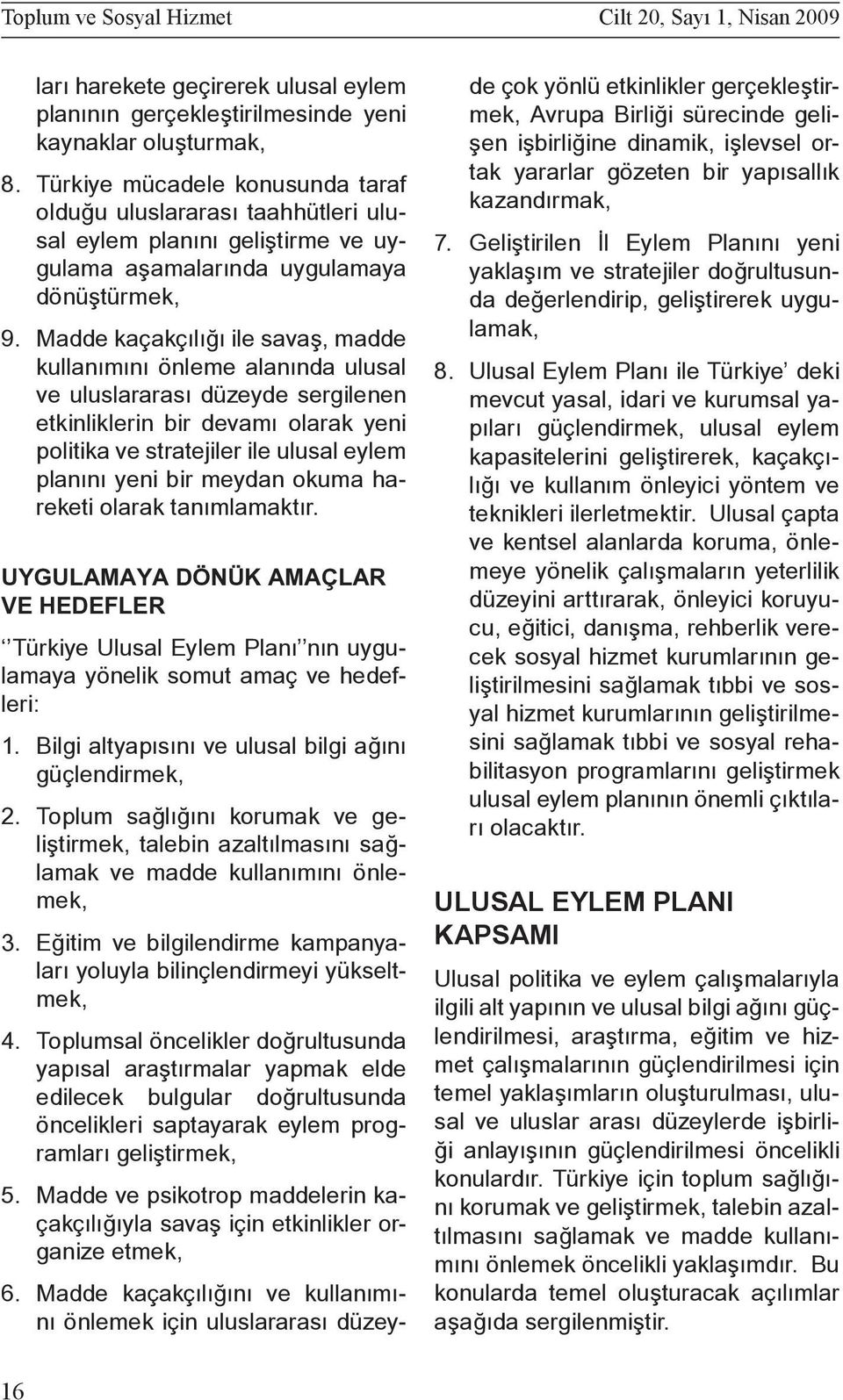 Madde kaçakçılığı ile savaş, madde kullanımını önleme alanında ulusal ve uluslararası düzeyde sergilenen etkinliklerin bir devamı olarak yeni politika ve stratejiler ile ulusal eylem planını yeni bir