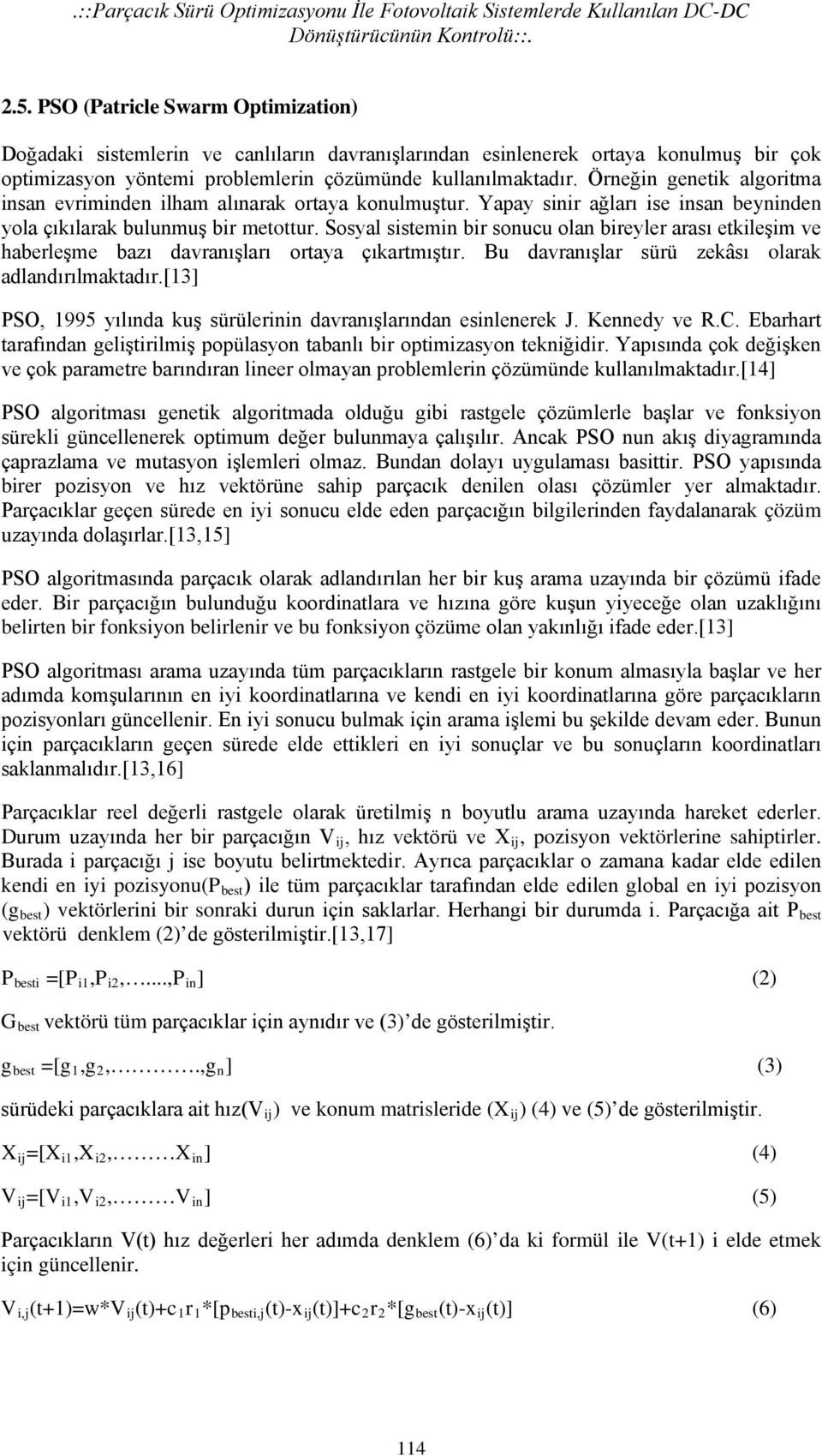 Örneğin genetik algoritma insan evriminden ilham alınarak ortaya konulmuştur. Yapay sinir ağları ise insan beyninden yola çıkılarak bulunmuş bir metottur.