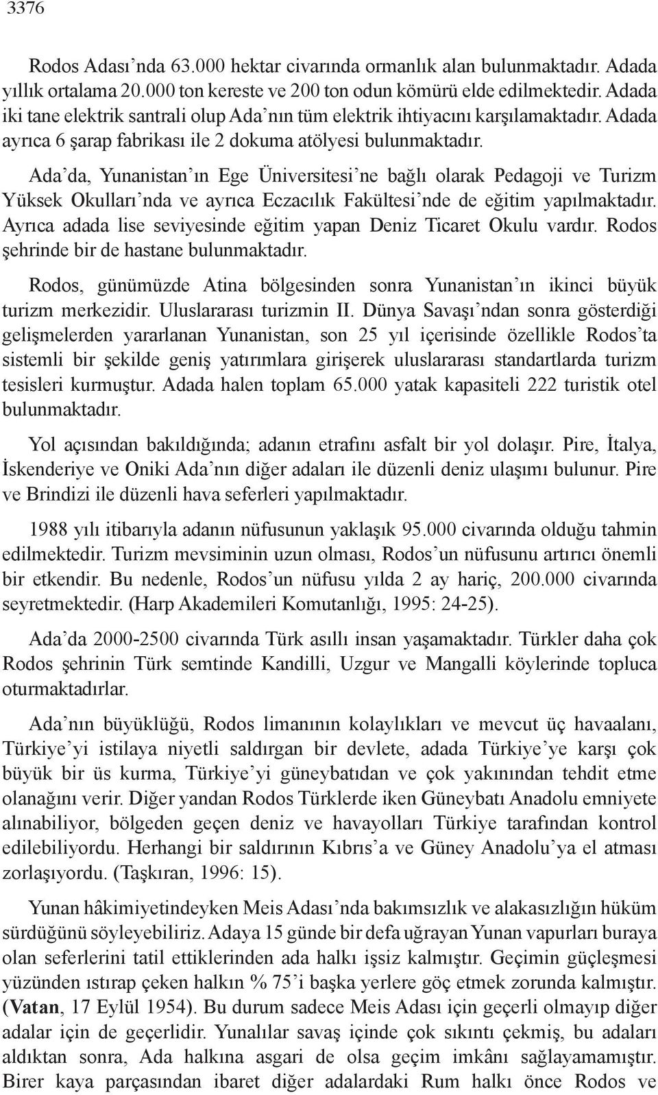 Ada da, Yunanistan ın Ege Üniversitesi ne bağlı olarak Pedagoji ve Turizm Yüksek Okulları nda ve ayrıca Eczacılık Fakültesi nde de eğitim yapılmaktadır.