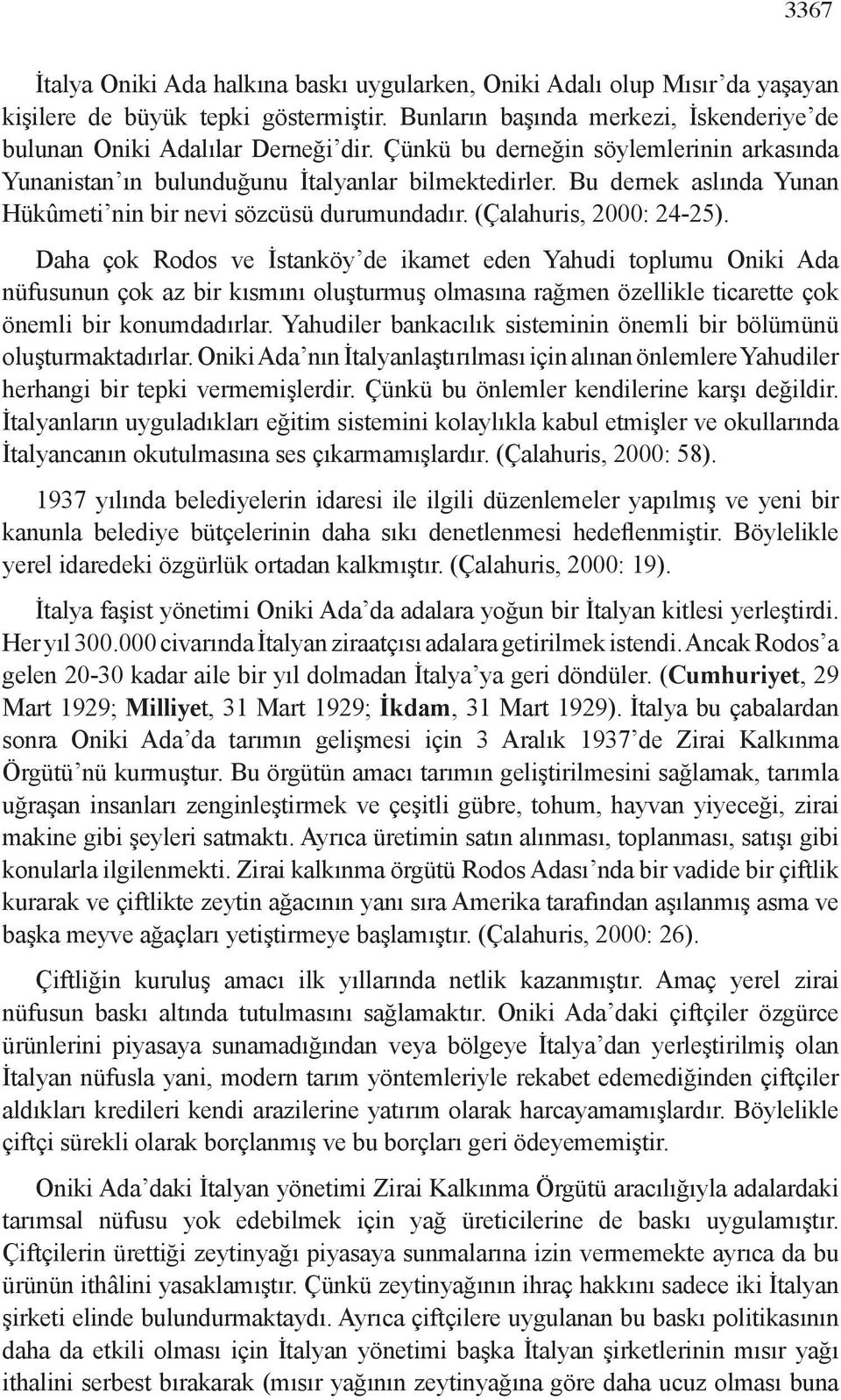 Daha çok Rodos ve İstanköy de ikamet eden Yahudi toplumu Oniki Ada nüfusunun çok az bir kısmını oluşturmuş olmasına rağmen özellikle ticarette çok önemli bir konumdadırlar.