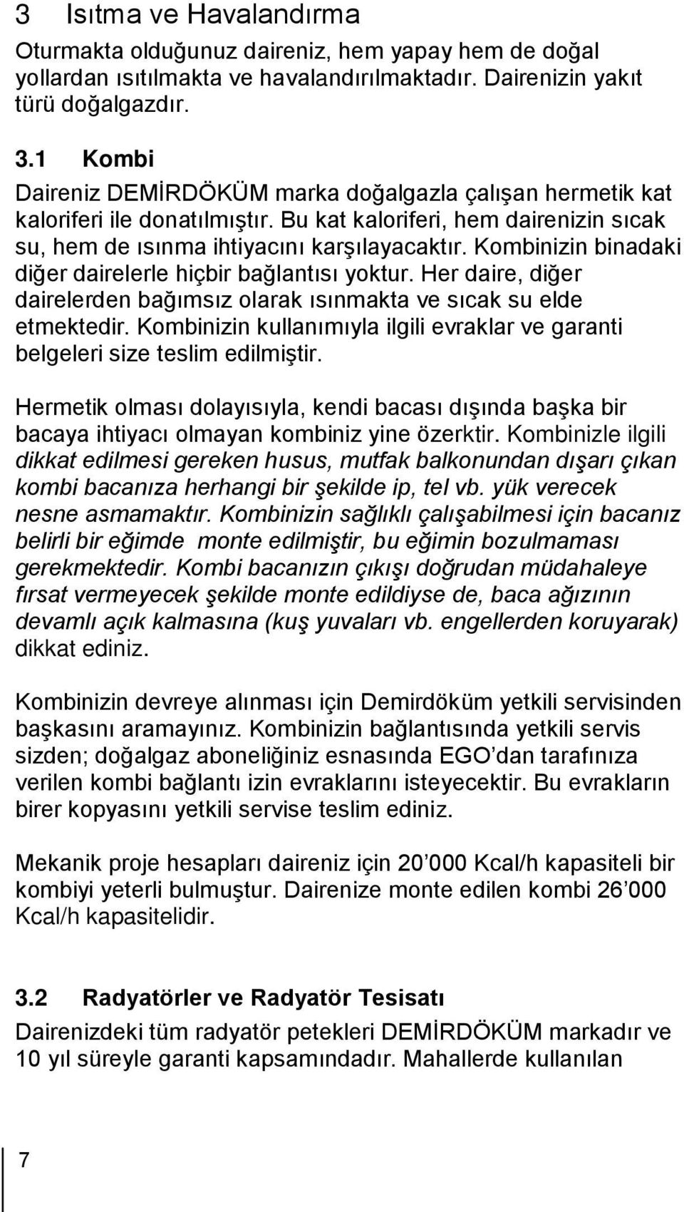 Kombinizin binadaki diğer dairelerle hiçbir bağlantısı yoktur. Her daire, diğer dairelerden bağımsız olarak ısınmakta ve sıcak su elde etmektedir.