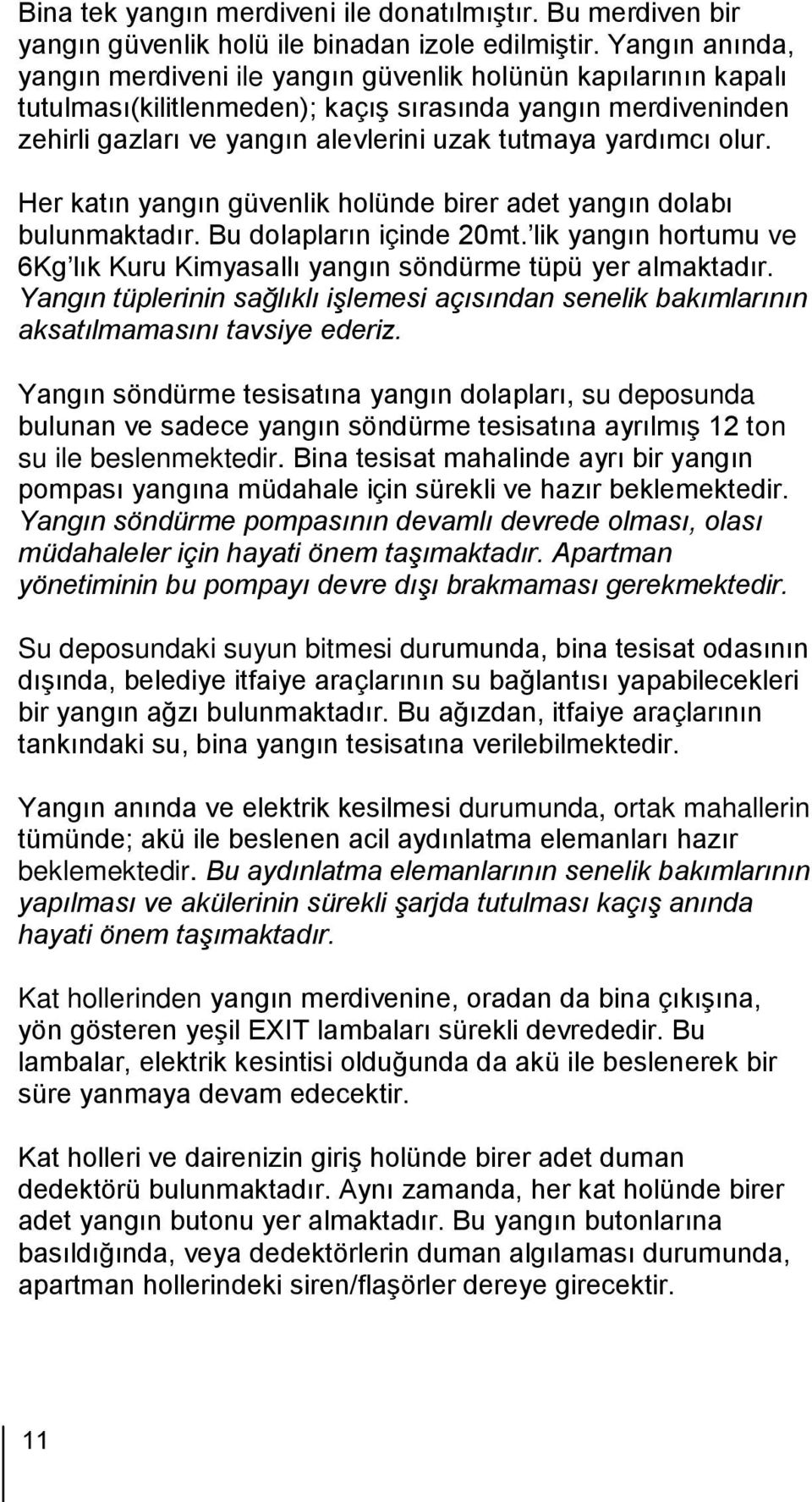 yardımcı olur. Her katın yangın güvenlik holünde birer adet yangın dolabı bulunmaktadır. Bu dolapların içinde 20mt. lik yangın hortumu ve 6Kg lık Kuru Kimyasallı yangın söndürme tüpü yer almaktadır.