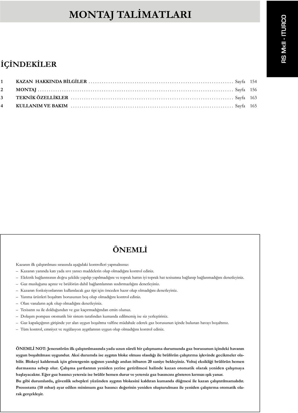 ......................................................................... Sayfa 165 ÖNEMLİ Kazanın ilk çalıştırılması sırasında aşağıdaki kontrolleri yapmalısınız: Kazanın yanında katı yada sıvı yanıcı maddelerin olup olmadığını kontrol ediniz.