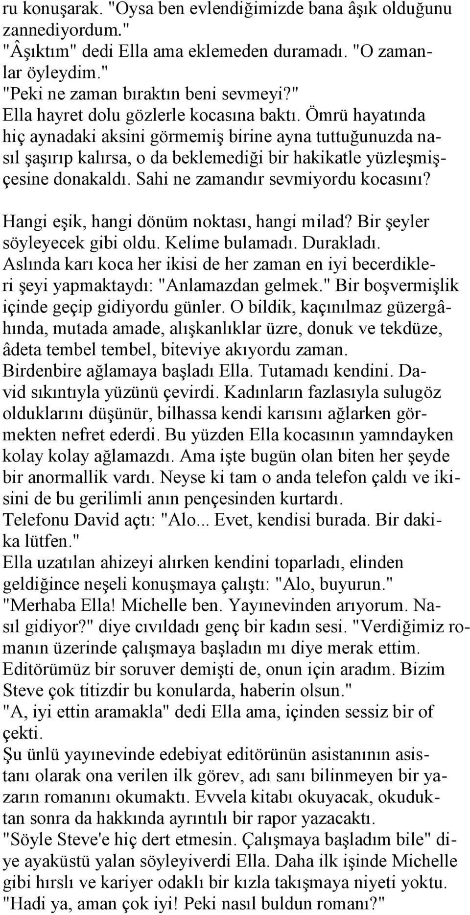 Sahi ne zamandır sevmiyordu kocasını? Hangi eģik, hangi dönüm noktası, hangi milad? Bir Ģeyler söyleyecek gibi oldu. Kelime bulamadı. Durakladı.